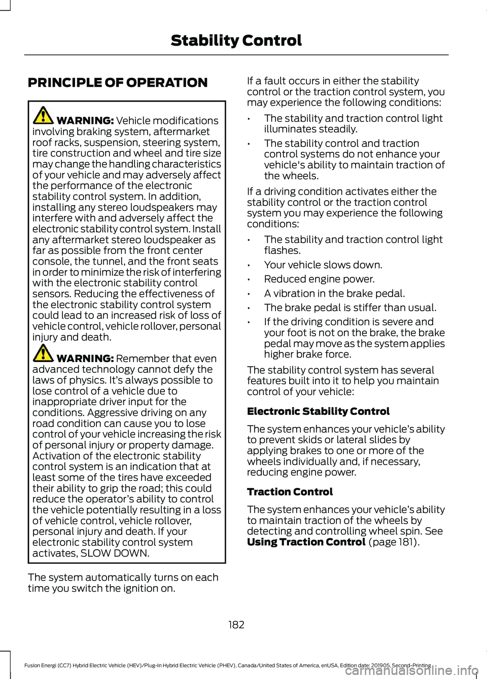 FORD FUSION/HYBRID 2020  Owners Manual PRINCIPLE OF OPERATION
WARNING: Vehicle modifications
involving braking system, aftermarket
roof racks, suspension, steering system,
tire construction and wheel and tire size
may change the handling c