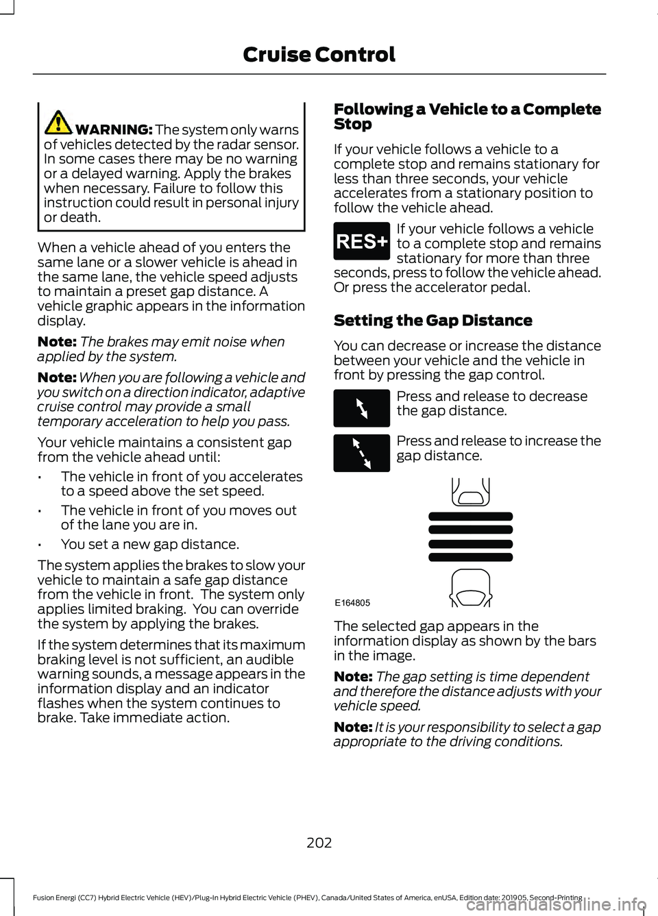 FORD FUSION/HYBRID 2020  Owners Manual WARNING: The system only warns
of vehicles detected by the radar sensor.
In some cases there may be no warning
or a delayed warning. Apply the brakes
when necessary. Failure to follow this
instruction