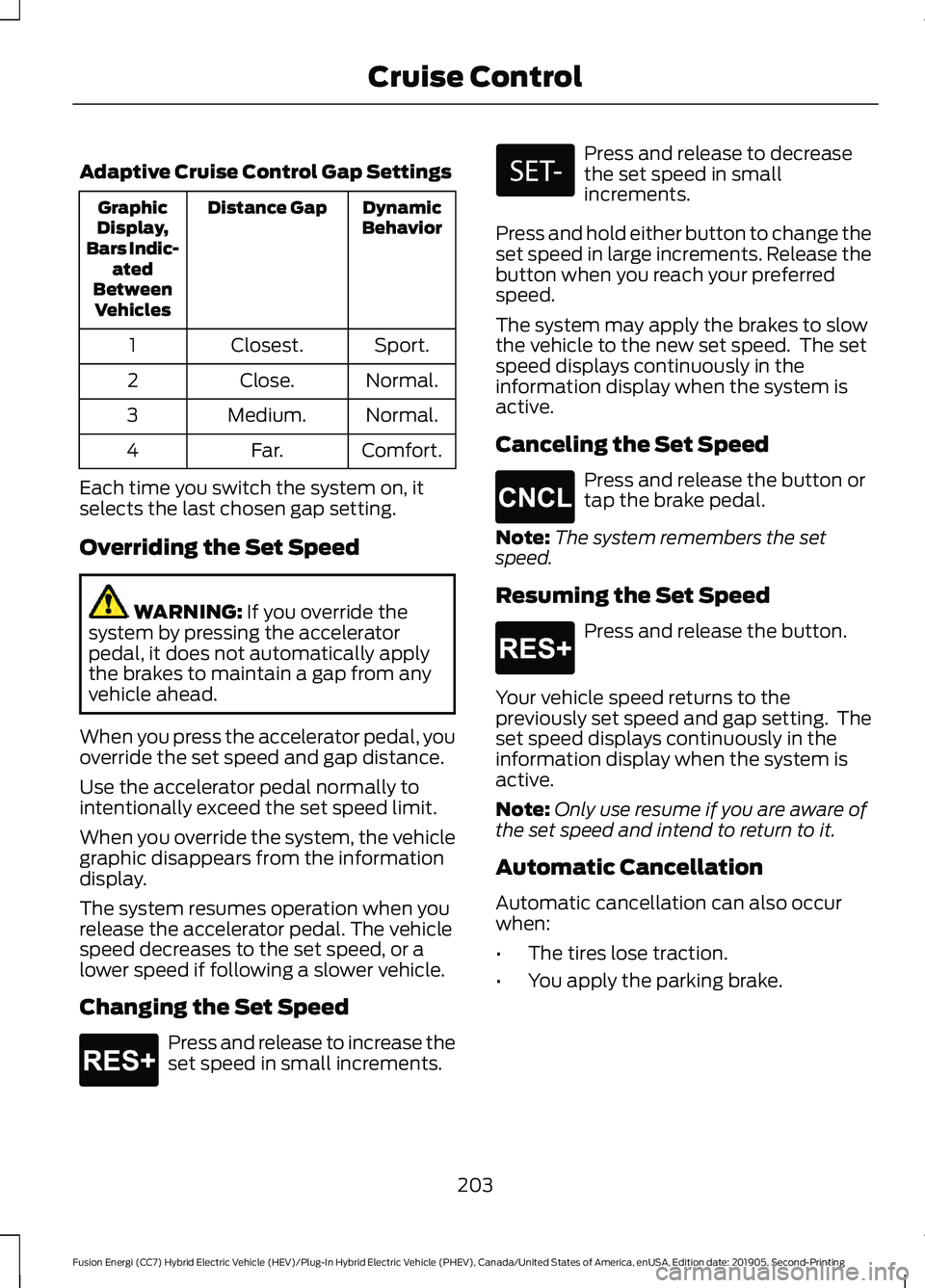 FORD FUSION/HYBRID 2020  Owners Manual Adaptive Cruise Control Gap Settings
Dynamic
Behavior
Distance Gap
Graphic
Display,
Bars Indic- ated
Between Vehicles
Sport.
Closest.
1
Normal.
Close.
2
Normal.
Medium.
3
Comfort.
Far.
4
Each time you