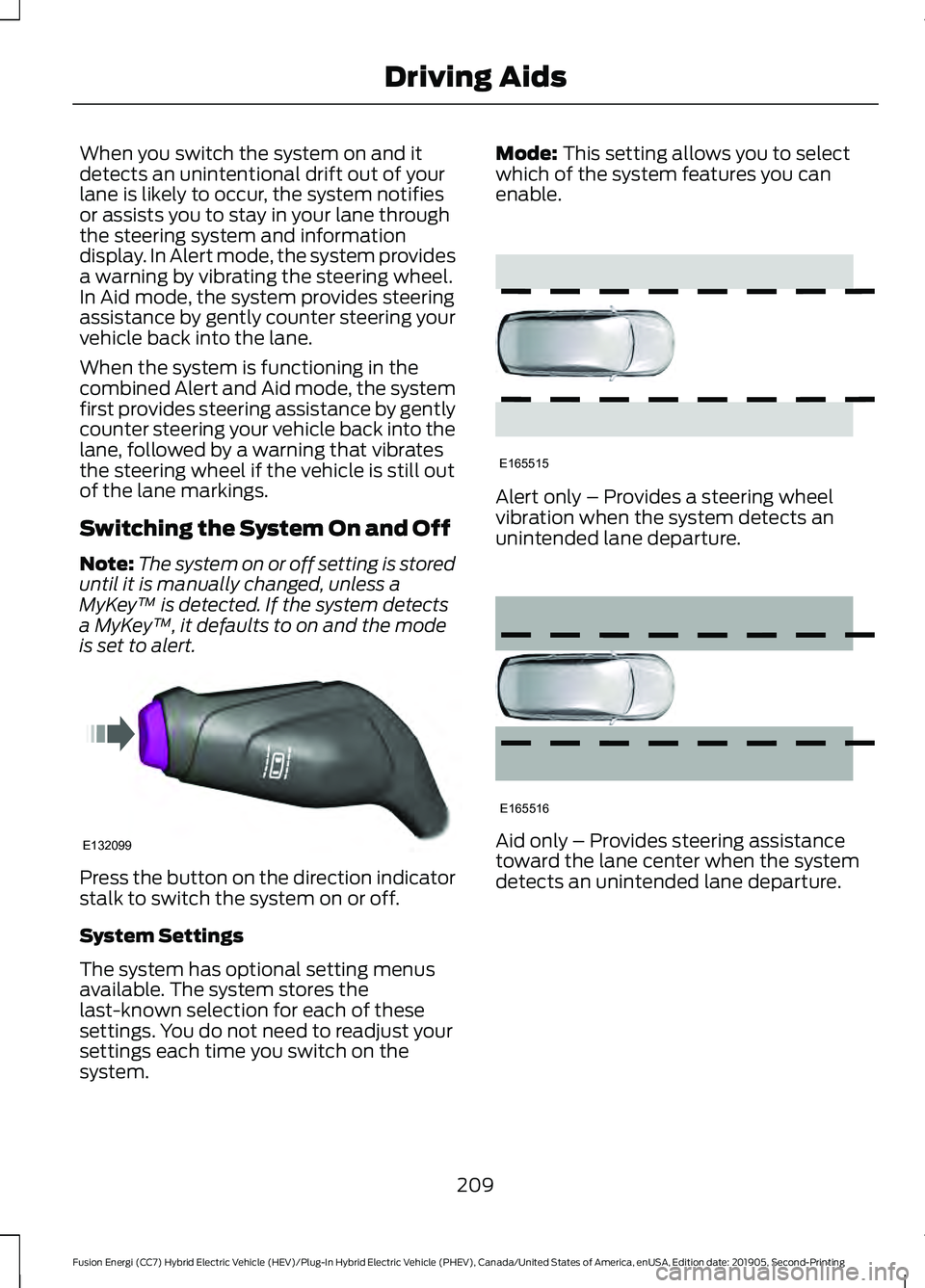 FORD FUSION/HYBRID 2020 Service Manual When you switch the system on and it
detects an unintentional drift out of your
lane is likely to occur, the system notifies
or assists you to stay in your lane through
the steering system and informa