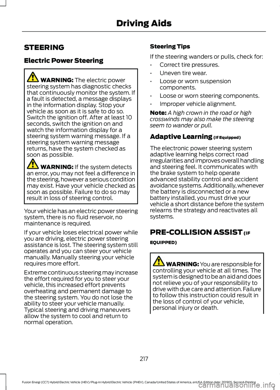 FORD FUSION/HYBRID 2020 Owners Manual STEERING
Electric Power Steering
WARNING: The electric power
steering system has diagnostic checks
that continuously monitor the system. If
a fault is detected, a message displays
in the information d FORD FUSION/HYBRID 2020 Owners Manual STEERING
Electric Power Steering
WARNING: The electric power
steering system has diagnostic checks
that continuously monitor the system. If
a fault is detected, a message displays
in the information d