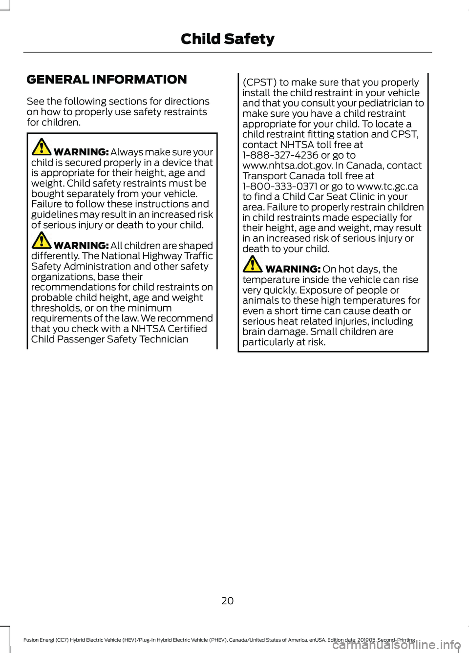 FORD FUSION/HYBRID 2020 Owners Manual GENERAL INFORMATION
See the following sections for directions
on how to properly use safety restraints
for children.
WARNING: Always make sure your
child is secured properly in a device that
is approp FORD FUSION/HYBRID 2020 Owners Manual GENERAL INFORMATION
See the following sections for directions
on how to properly use safety restraints
for children.
WARNING: Always make sure your
child is secured properly in a device that
is approp
