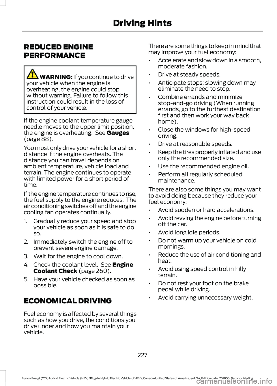 FORD FUSION/HYBRID 2020  Owners Manual REDUCED ENGINE
PERFORMANCE
WARNING: If you continue to drive
your vehicle when the engine is
overheating, the engine could stop
without warning. Failure to follow this
instruction could result in the 