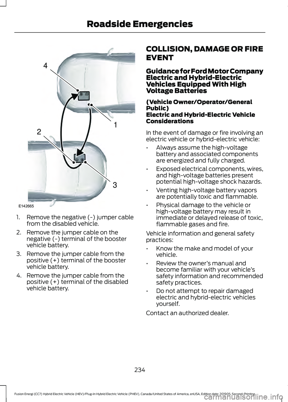 FORD FUSION/HYBRID 2020 Owners Manual 1. Remove the negative (-) jumper cable
from the disabled vehicle.
2. Remove the jumper cable on the negative (-) terminal of the booster
vehicle battery.
3. Remove the jumper cable from the positive FORD FUSION/HYBRID 2020 Owners Manual 1. Remove the negative (-) jumper cable
from the disabled vehicle.
2. Remove the jumper cable on the negative (-) terminal of the booster
vehicle battery.
3. Remove the jumper cable from the positive
