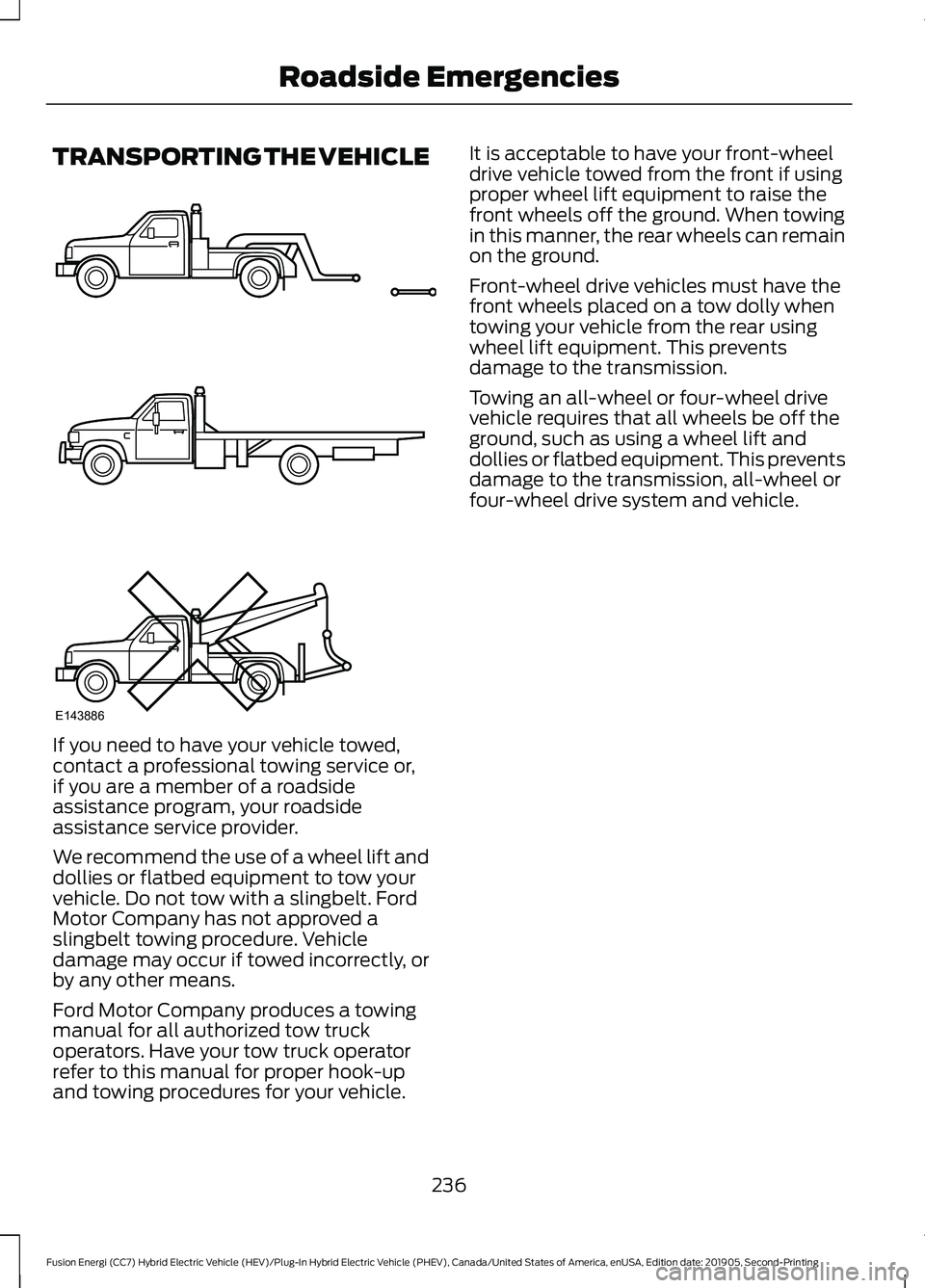FORD FUSION/HYBRID 2020 Owners Manual TRANSPORTING THE VEHICLE
If you need to have your vehicle towed,
contact a professional towing service or,
if you are a member of a roadside
assistance program, your roadside
assistance service provid FORD FUSION/HYBRID 2020 Owners Manual TRANSPORTING THE VEHICLE
If you need to have your vehicle towed,
contact a professional towing service or,
if you are a member of a roadside
assistance program, your roadside
assistance service provid