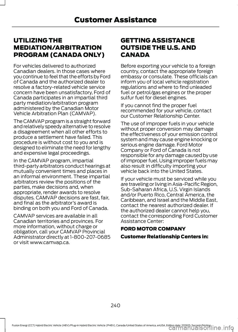 FORD FUSION/HYBRID 2020 Service Manual UTILIZING THE
MEDIATION/ARBITRATION
PROGRAM (CANADA ONLY)
For vehicles delivered to authorized
Canadian dealers. In those cases where
you continue to feel that the efforts by Ford
of Canada and the au