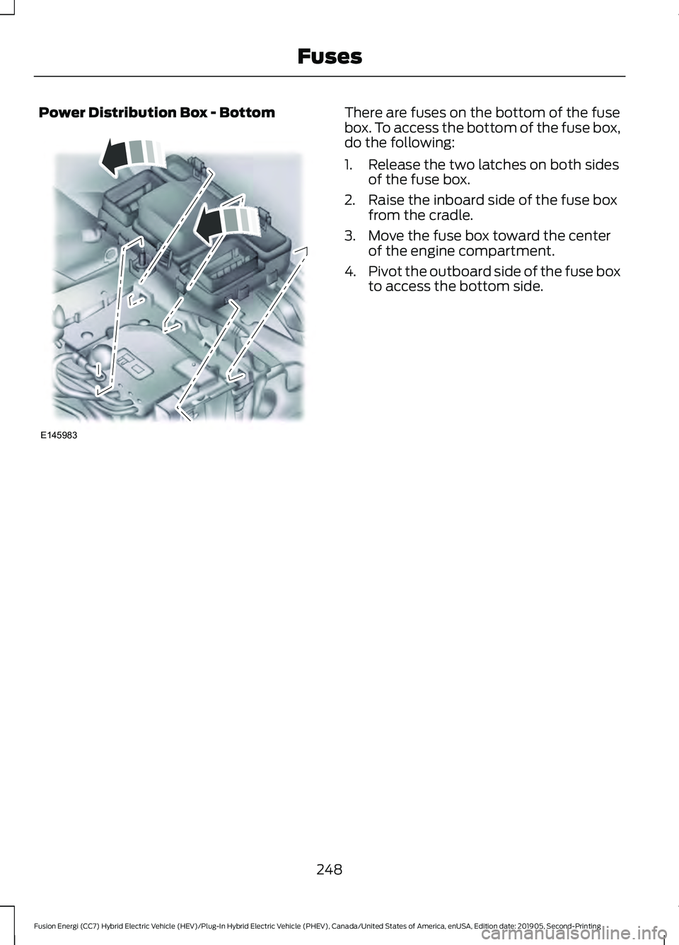FORD FUSION/HYBRID 2020 Owners Manual Power Distribution Box - Bottom There are fuses on the bottom of the fuse
box. To access the bottom of the fuse box,
do the following:
1. Release the two latches on both sides
of the fuse box.
2. Rais FORD FUSION/HYBRID 2020 Owners Manual Power Distribution Box - Bottom There are fuses on the bottom of the fuse
box. To access the bottom of the fuse box,
do the following:
1. Release the two latches on both sides
of the fuse box.
2. Rais