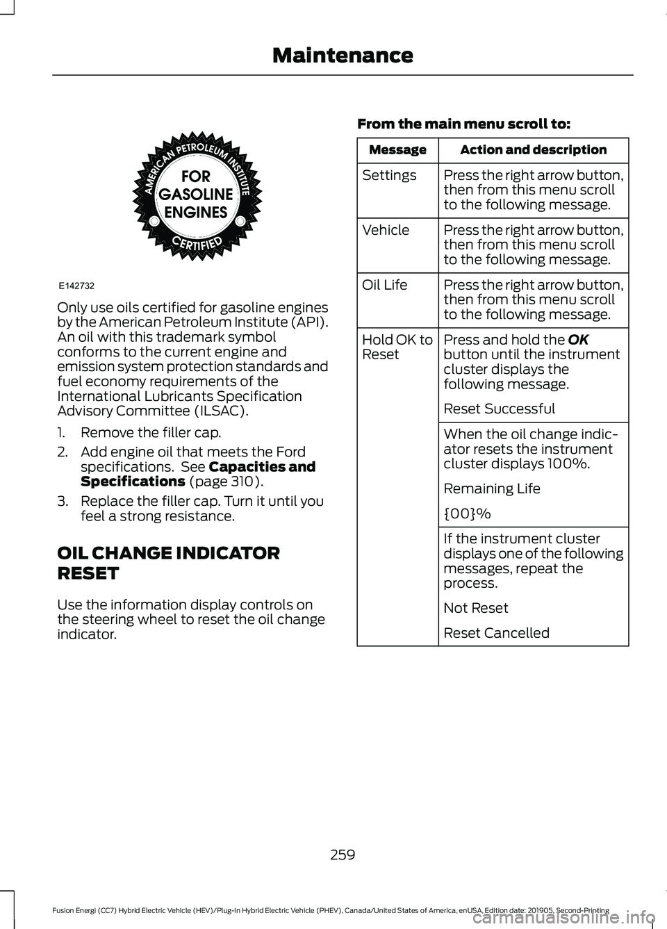 FORD FUSION/HYBRID 2020 Owners Manual Only use oils certified for gasoline engines
by the American Petroleum Institute (API).
An oil with this trademark symbol
conforms to the current engine and
emission system protection standards and
fu FORD FUSION/HYBRID 2020 Owners Manual Only use oils certified for gasoline engines
by the American Petroleum Institute (API).
An oil with this trademark symbol
conforms to the current engine and
emission system protection standards and
fu