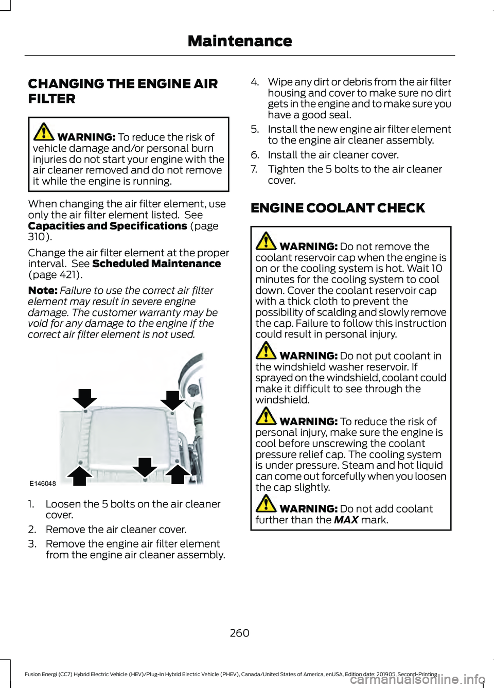 FORD FUSION/HYBRID 2020 Owners Manual CHANGING THE ENGINE AIR
FILTER
WARNING: To reduce the risk of
vehicle damage and/or personal burn
injuries do not start your engine with the
air cleaner removed and do not remove
it while the engine i FORD FUSION/HYBRID 2020 Owners Manual CHANGING THE ENGINE AIR
FILTER
WARNING: To reduce the risk of
vehicle damage and/or personal burn
injuries do not start your engine with the
air cleaner removed and do not remove
it while the engine i