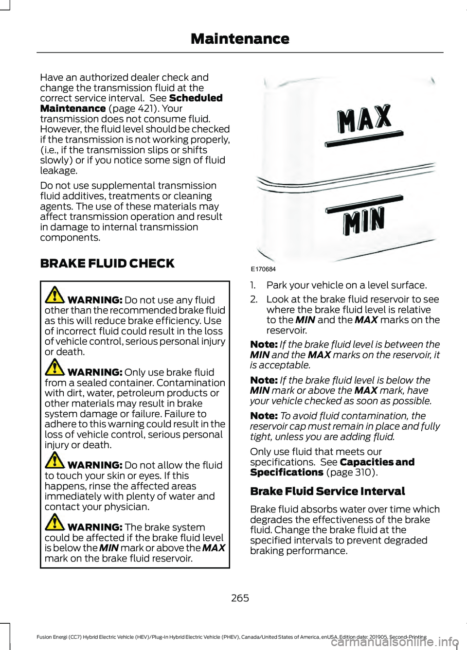 FORD FUSION/HYBRID 2020 Owners Manual Have an authorized dealer check and
change the transmission fluid at the
correct service interval. See Scheduled
Maintenance (page 421). Your
transmission does not consume fluid.
However, the fluid l FORD FUSION/HYBRID 2020 Owners Manual Have an authorized dealer check and
change the transmission fluid at the
correct service interval. See Scheduled
Maintenance (page 421). Your
transmission does not consume fluid.
However, the fluid l