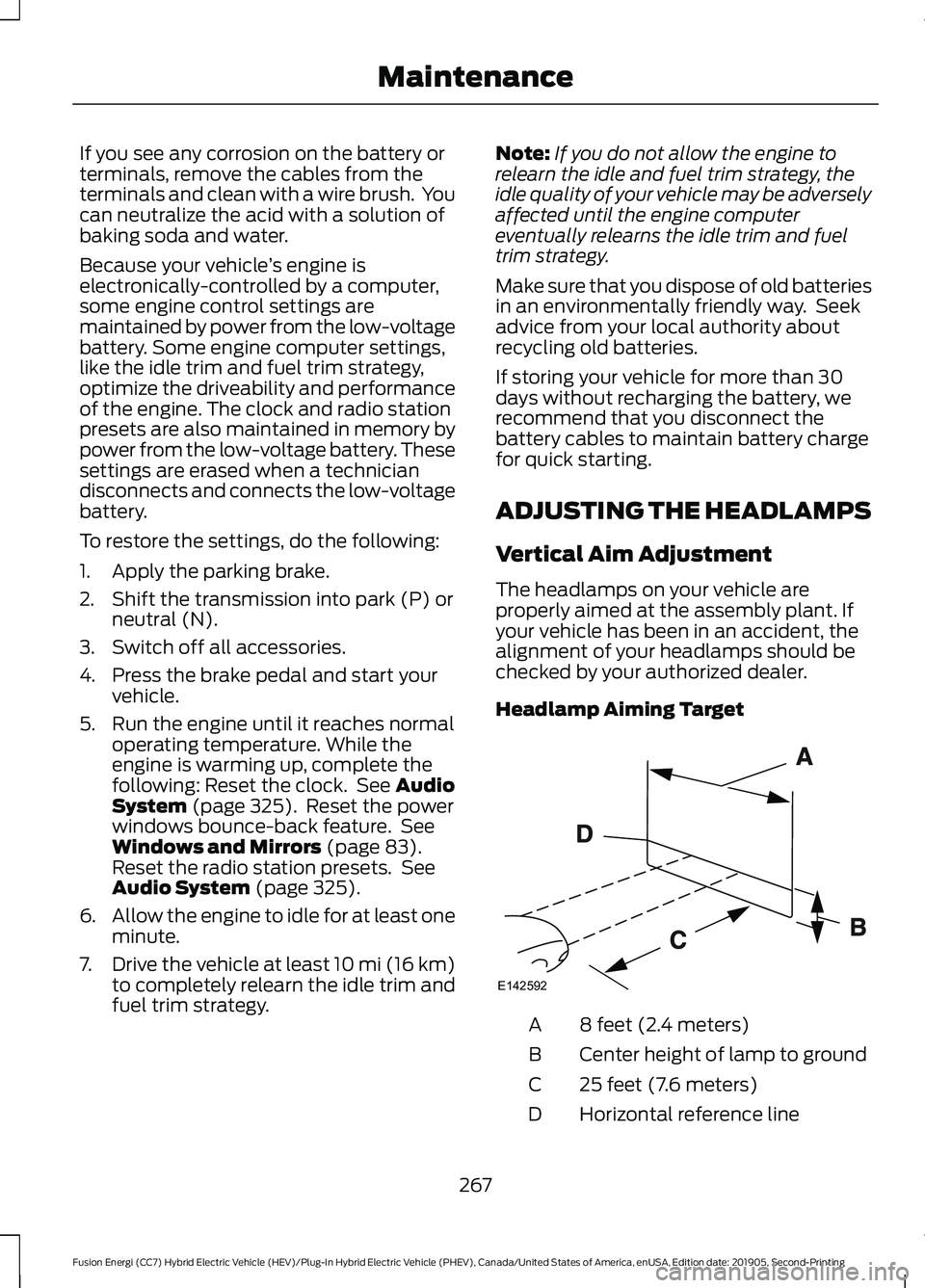 FORD FUSION/HYBRID 2020 Owners Manual If you see any corrosion on the battery or
terminals, remove the cables from the
terminals and clean with a wire brush. You
can neutralize the acid with a solution of
baking soda and water.
Because y FORD FUSION/HYBRID 2020 Owners Manual If you see any corrosion on the battery or
terminals, remove the cables from the
terminals and clean with a wire brush. You
can neutralize the acid with a solution of
baking soda and water.
Because y