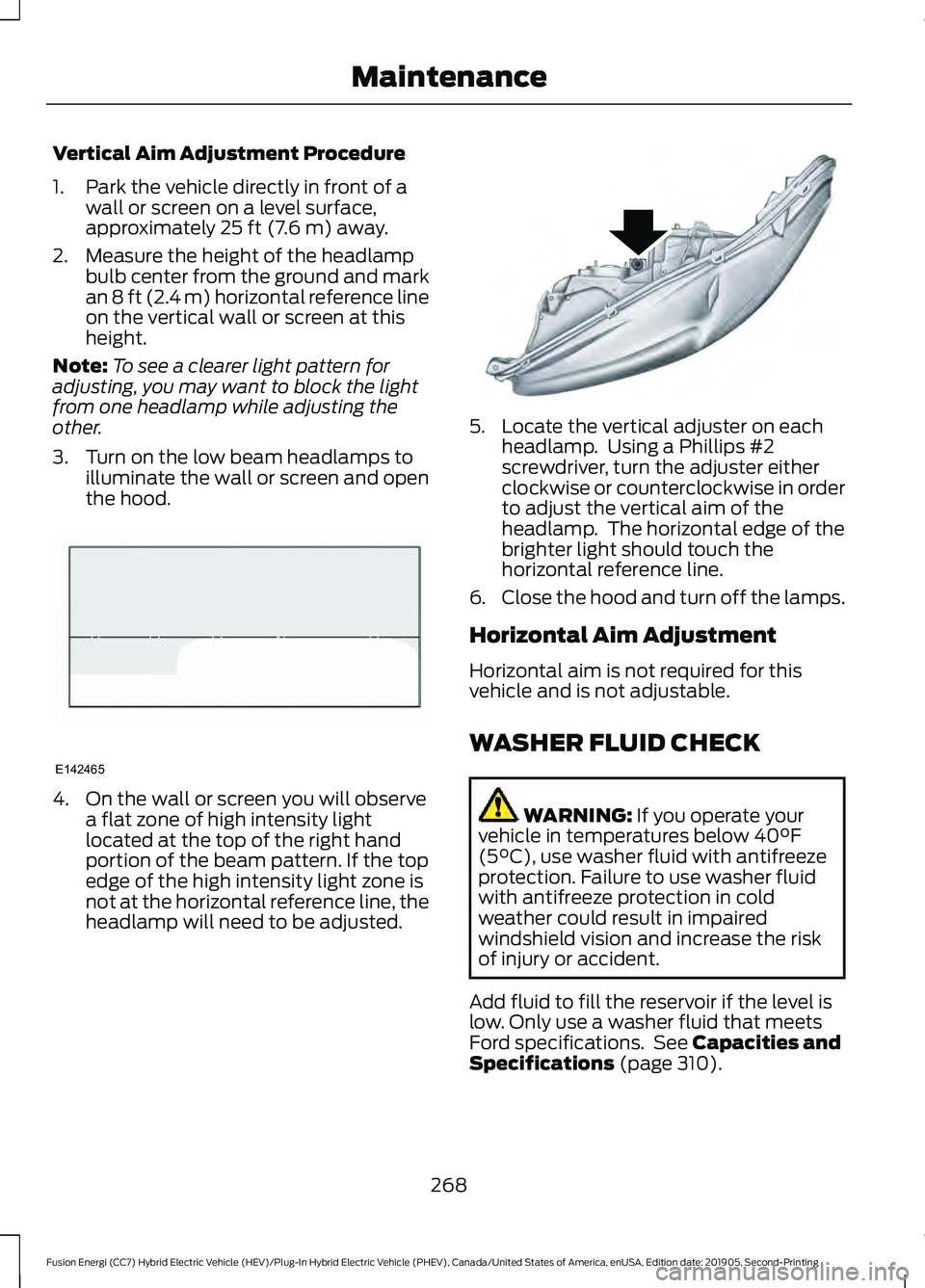 FORD FUSION/HYBRID 2020 Owners Manual Vertical Aim Adjustment Procedure
1. Park the vehicle directly in front of a
wall or screen on a level surface,
approximately 25 ft (7.6 m) away.
2. Measure the height of the headlamp bulb center from FORD FUSION/HYBRID 2020 Owners Manual Vertical Aim Adjustment Procedure
1. Park the vehicle directly in front of a
wall or screen on a level surface,
approximately 25 ft (7.6 m) away.
2. Measure the height of the headlamp bulb center from