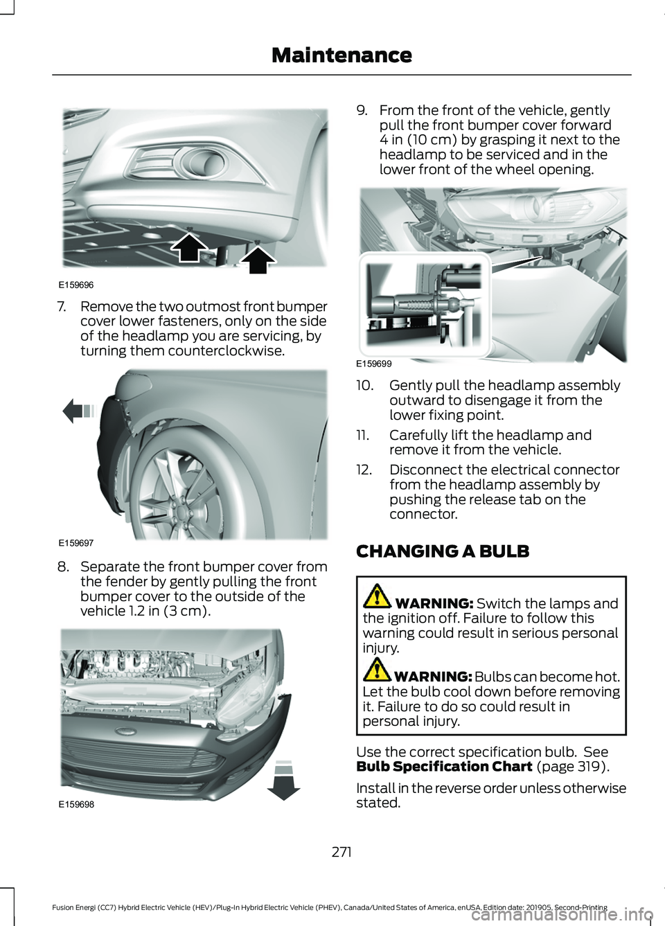 FORD FUSION/HYBRID 2020 Owners Manual 7.
Remove the two outmost front bumper
cover lower fasteners, only on the side
of the headlamp you are servicing, by
turning them counterclockwise. 8.
Separate the front bumper cover from
the fender b FORD FUSION/HYBRID 2020 Owners Manual 7.
Remove the two outmost front bumper
cover lower fasteners, only on the side
of the headlamp you are servicing, by
turning them counterclockwise. 8.
Separate the front bumper cover from
the fender b