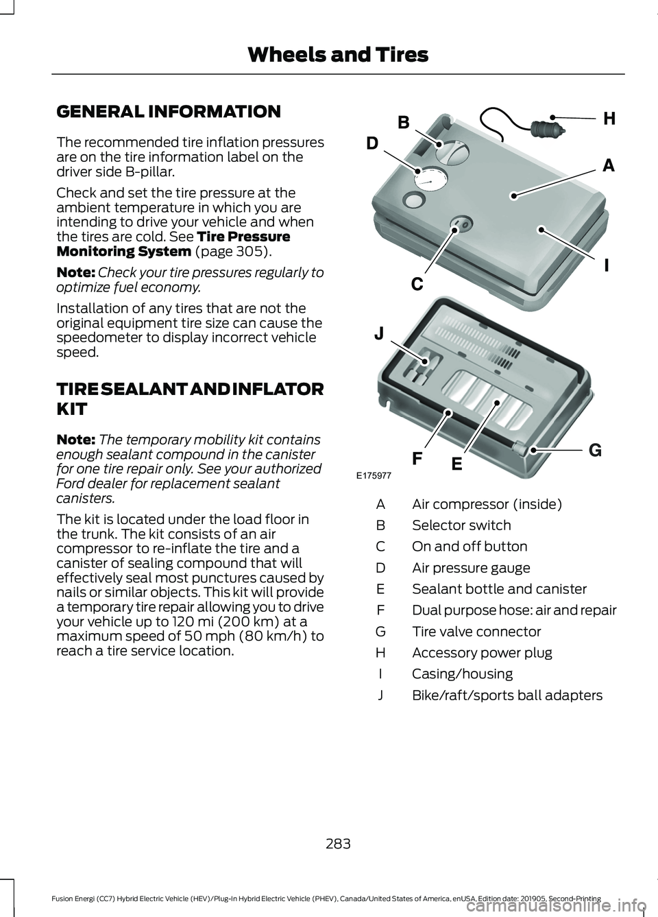 FORD FUSION/HYBRID 2020 Owners Manual GENERAL INFORMATION
The recommended tire inflation pressures
are on the tire information label on the
driver side B-pillar.
Check and set the tire pressure at the
ambient temperature in which you are
FORD FUSION/HYBRID 2020 Owners Manual GENERAL INFORMATION
The recommended tire inflation pressures
are on the tire information label on the
driver side B-pillar.
Check and set the tire pressure at the
ambient temperature in which you are