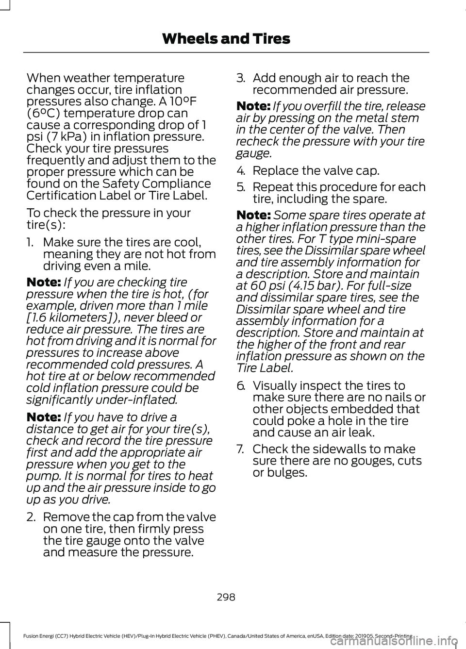 FORD FUSION/HYBRID 2020 Service Manual When weather temperature
changes occur, tire inflation
pressures also change. A 10°F
(6°C) temperature drop can
cause a corresponding drop of 1
psi (7 kPa) in inflation pressure.
Check your tire pre