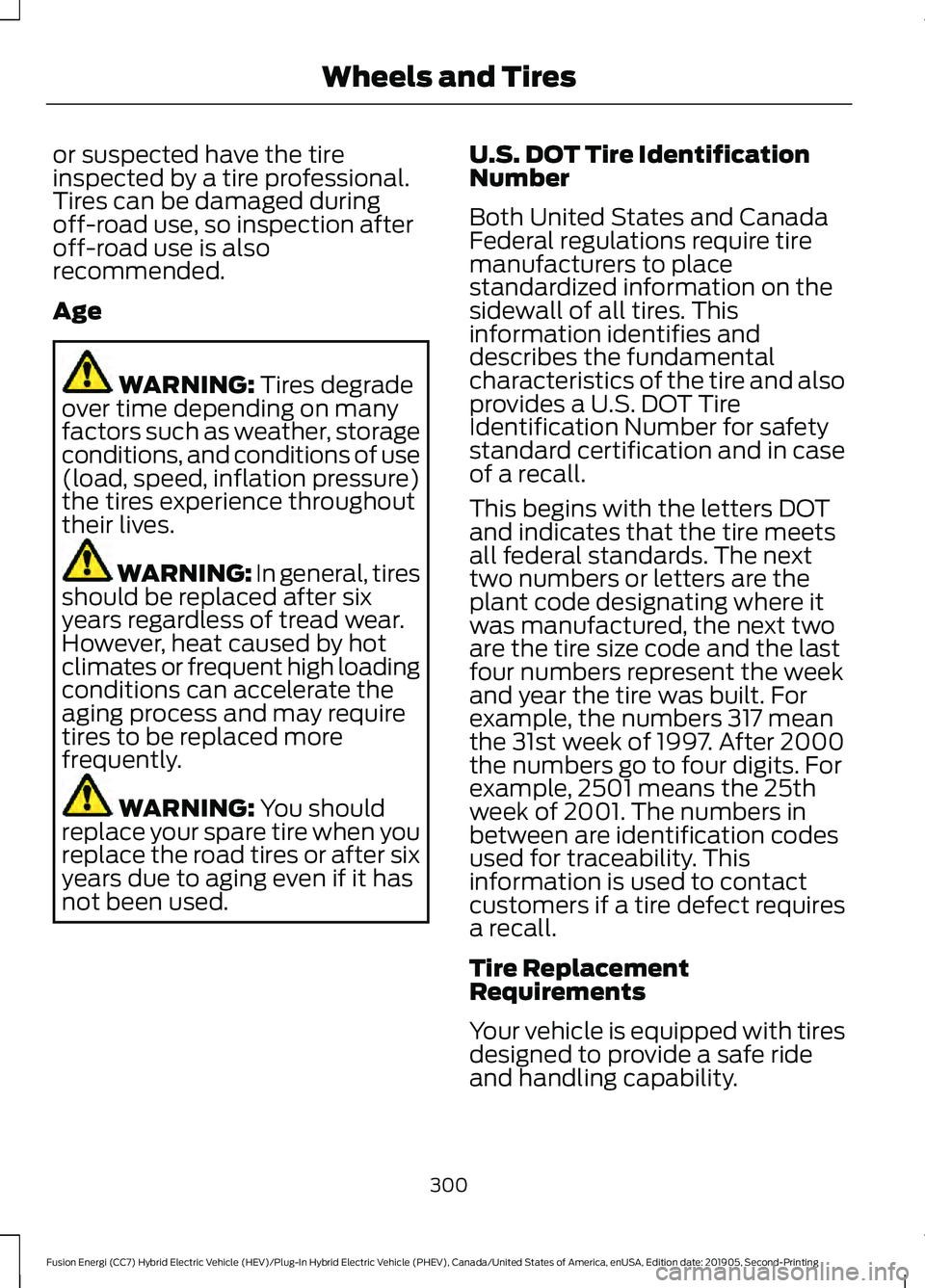 FORD FUSION/HYBRID 2020 Owners Manual or suspected have the tire
inspected by a tire professional.
Tires can be damaged during
off-road use, so inspection after
off-road use is also
recommended.
Age
WARNING: Tires degrade
over time depend FORD FUSION/HYBRID 2020 Owners Manual or suspected have the tire
inspected by a tire professional.
Tires can be damaged during
off-road use, so inspection after
off-road use is also
recommended.
Age
WARNING: Tires degrade
over time depend