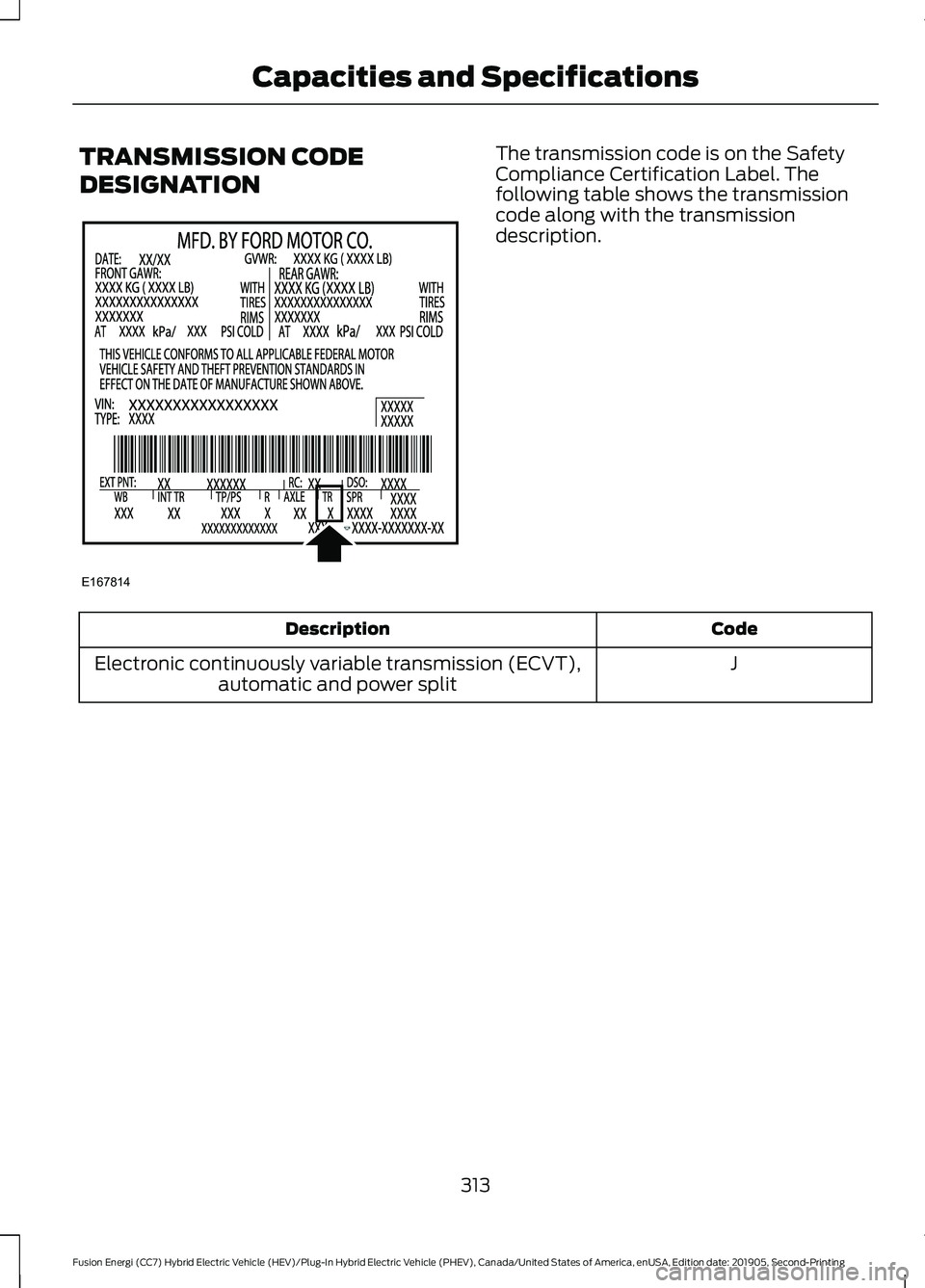 FORD FUSION/HYBRID 2020 Owners Manual TRANSMISSION CODE
DESIGNATION The transmission code is on the Safety
Compliance Certification Label. The
following table shows the transmission
code along with the transmission
description.
Code
Descr FORD FUSION/HYBRID 2020 Owners Manual TRANSMISSION CODE
DESIGNATION The transmission code is on the Safety
Compliance Certification Label. The
following table shows the transmission
code along with the transmission
description.
Code
Descr