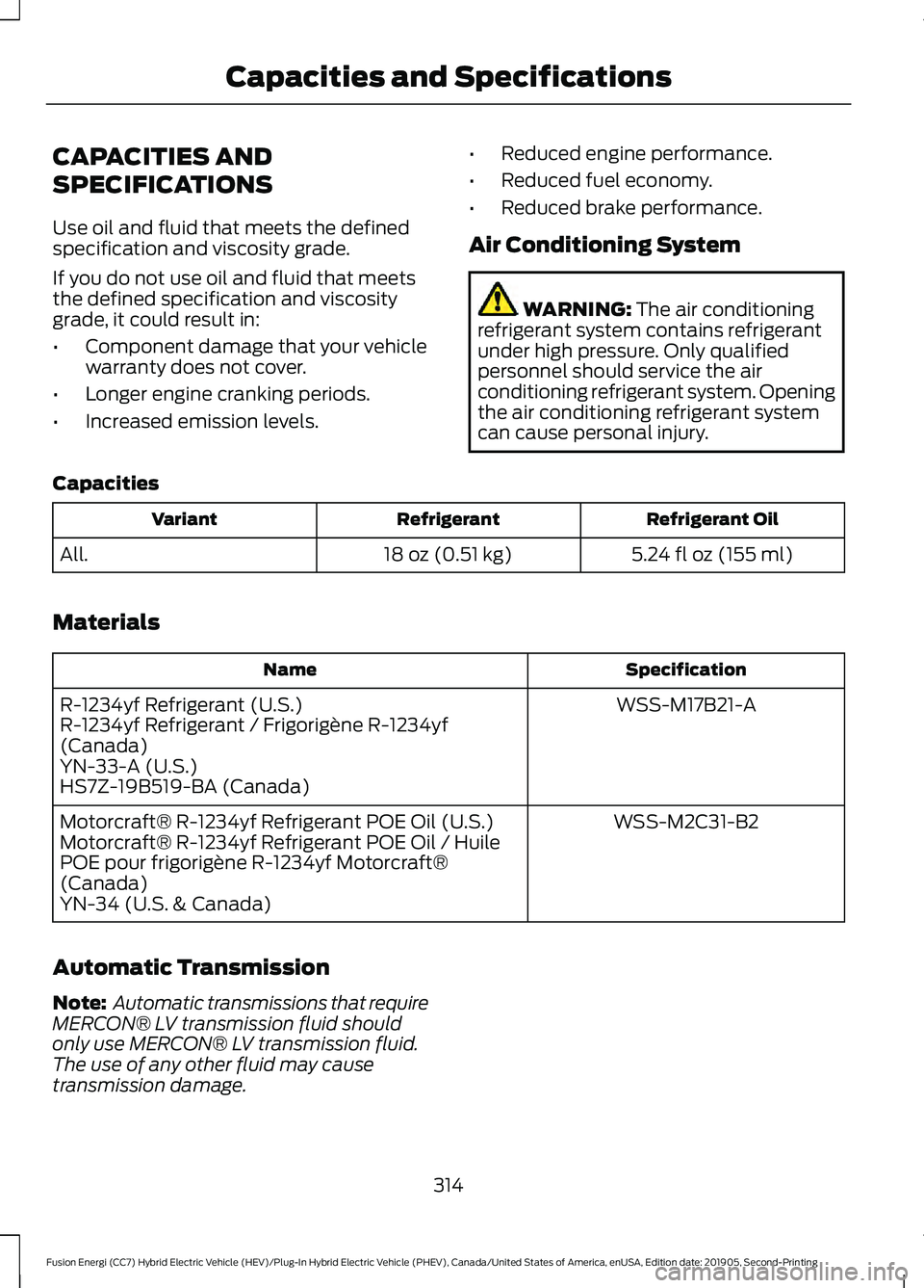 FORD FUSION/HYBRID 2020 Owners Manual CAPACITIES AND
SPECIFICATIONS
Use oil and fluid that meets the defined
specification and viscosity grade.
If you do not use oil and fluid that meets
the defined specification and viscosity
grade, it c FORD FUSION/HYBRID 2020 Owners Manual CAPACITIES AND
SPECIFICATIONS
Use oil and fluid that meets the defined
specification and viscosity grade.
If you do not use oil and fluid that meets
the defined specification and viscosity
grade, it c