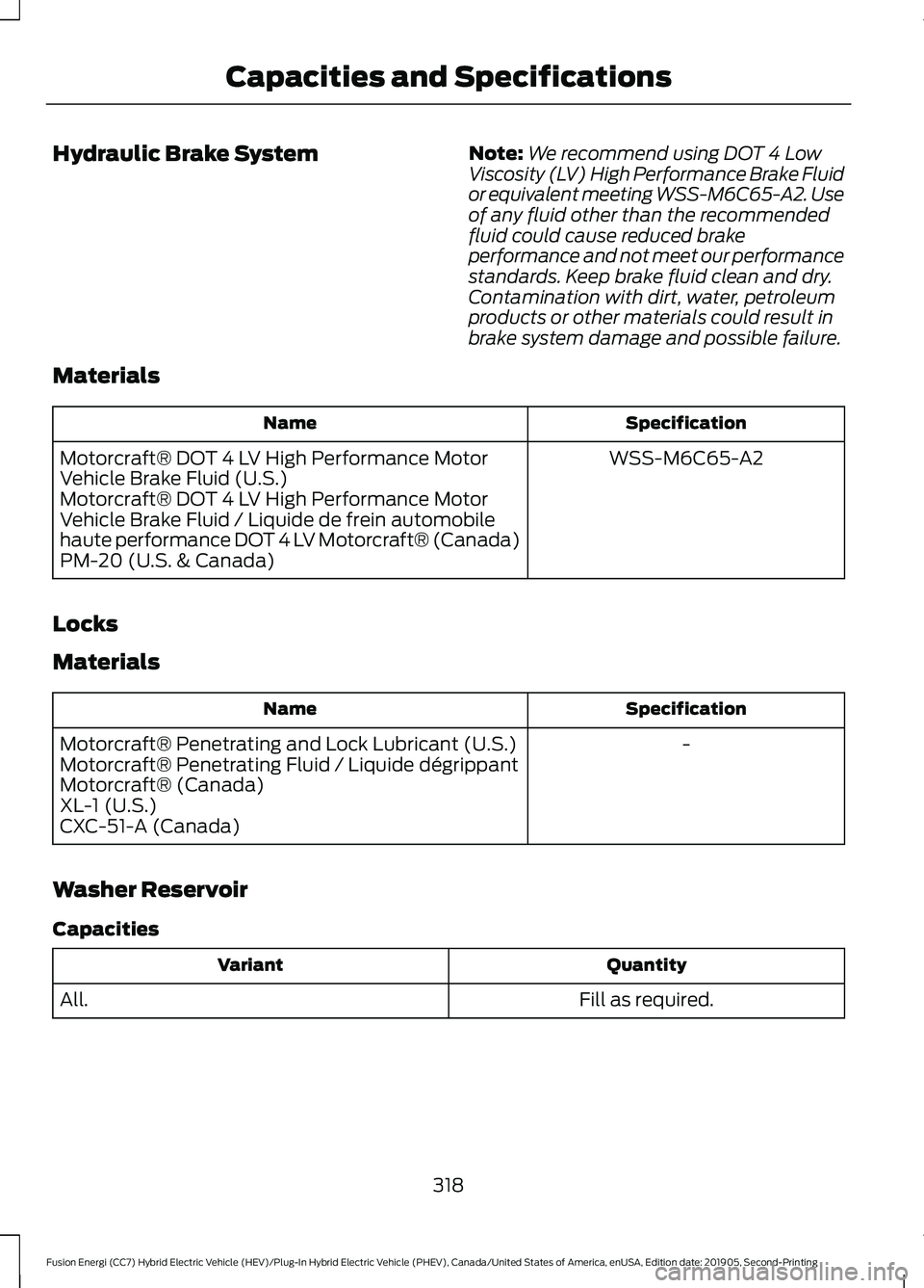 FORD FUSION/HYBRID 2020  Owners Manual Hydraulic Brake System
Note:
We recommend using DOT 4 Low
Viscosity (LV) High Performance Brake Fluid
or equivalent meeting WSS-M6C65-A2. Use
of any fluid other than the recommended
fluid could cause 