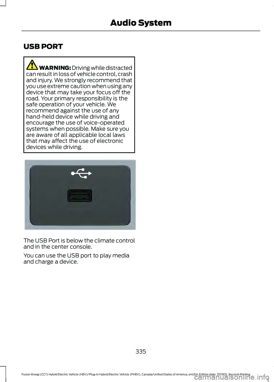 FORD FUSION/HYBRID 2020 Owners Guide USB PORT
WARNING: Driving while distracted
can result in loss of vehicle control, crash
and injury. We strongly recommend that
you use extreme caution when using any
device that may take your focus of
