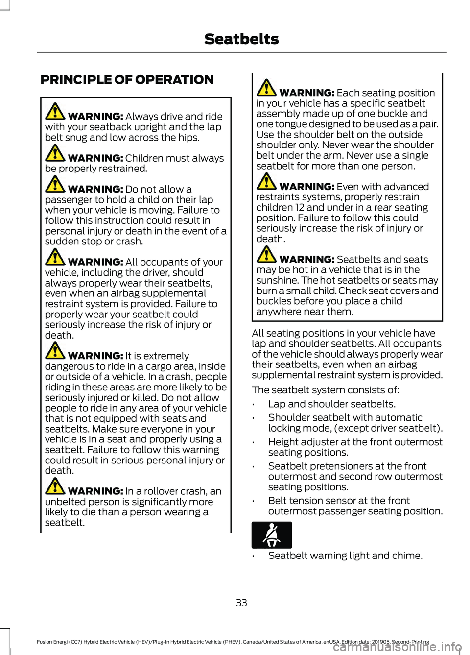 FORD FUSION/HYBRID 2020 Owners Manual PRINCIPLE OF OPERATION
WARNING: Always drive and ride
with your seatback upright and the lap
belt snug and low across the hips. WARNING:
Children must always
be properly restrained. WARNING:
Do not FORD FUSION/HYBRID 2020 Owners Manual PRINCIPLE OF OPERATION
WARNING: Always drive and ride
with your seatback upright and the lap
belt snug and low across the hips. WARNING:
Children must always
be properly restrained. WARNING:
Do not