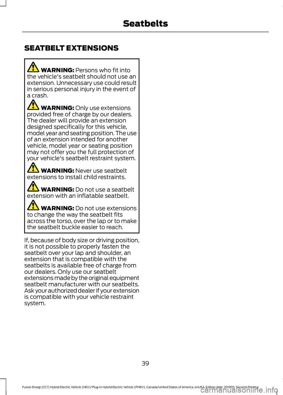 FORD FUSION/HYBRID 2020 Service Manual SEATBELT EXTENSIONS
WARNING: Persons who fit into
the vehicle's seatbelt should not use an
extension. Unnecessary use could result
in serious personal injury in the event of
a crash. WARNING:
Onl FORD FUSION/HYBRID 2020 Service Manual SEATBELT EXTENSIONS
WARNING: Persons who fit into
the vehicle's seatbelt should not use an
extension. Unnecessary use could result
in serious personal injury in the event of
a crash. WARNING:
Onl