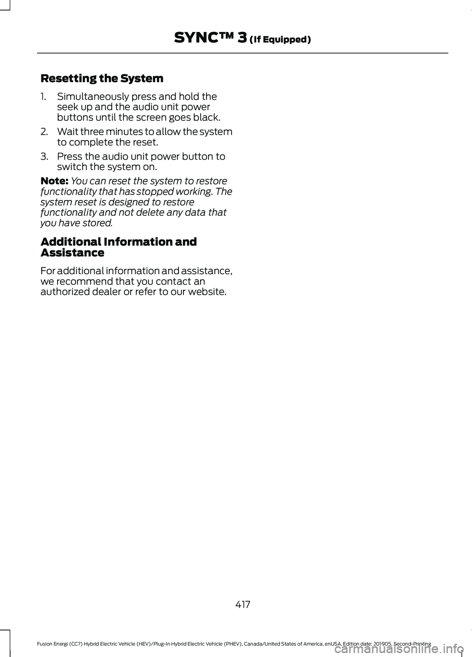 FORD FUSION/HYBRID 2020  Owners Manual Resetting the System
1. Simultaneously press and hold the
seek up and the audio unit power
buttons until the screen goes black.
2. Wait three minutes to allow the system
to complete the reset.
3. Pres