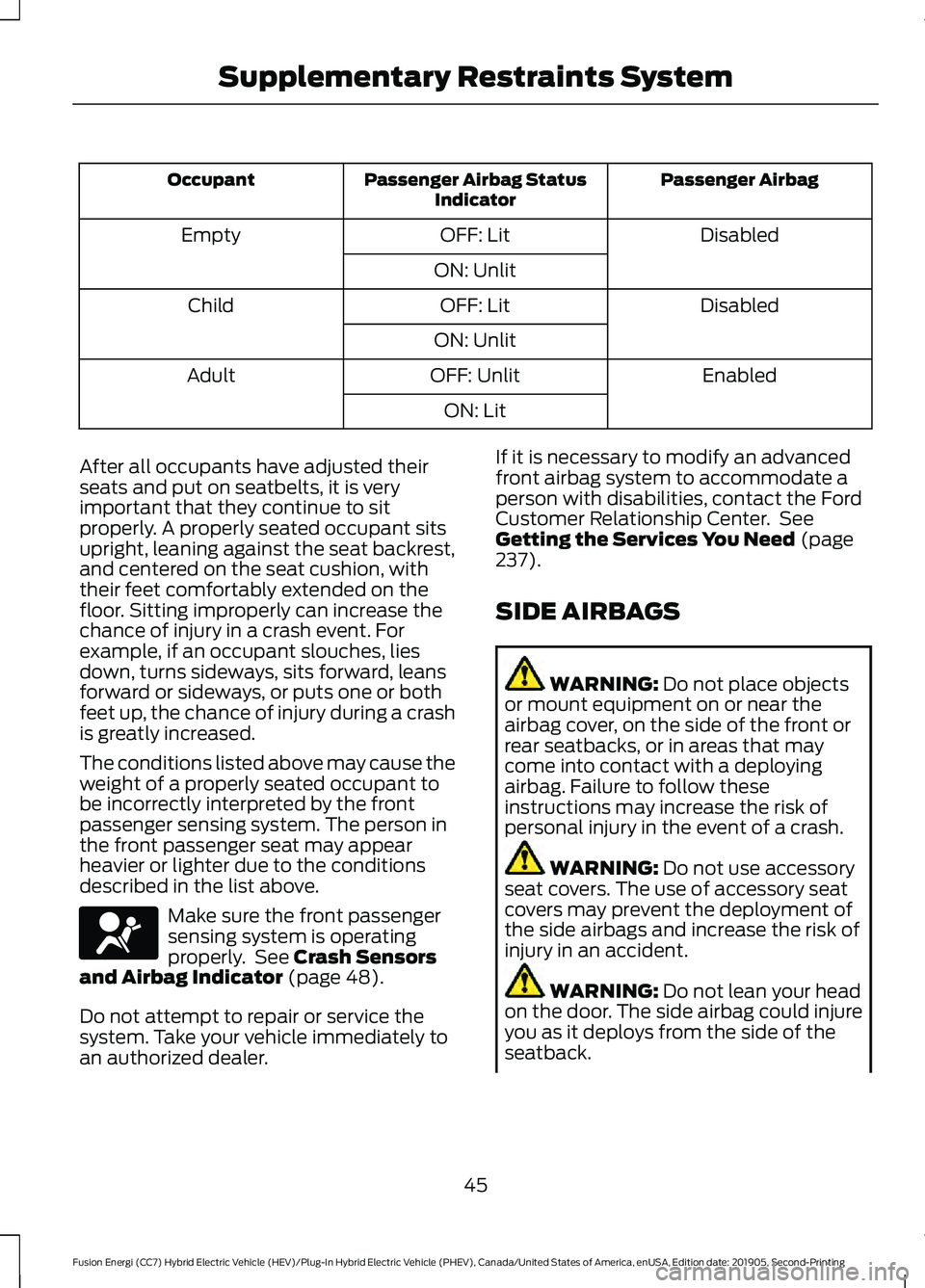 FORD FUSION/HYBRID 2020 Owners Manual Passenger Airbag
Passenger Airbag Status
Indicator
Occupant
Disabled
OFF: Lit
Empty
ON: Unlit Disabled
OFF: Lit
Child
ON: Unlit Enabled
OFF: Unlit
Adult
ON: Lit
After all occupants have adjusted their FORD FUSION/HYBRID 2020 Owners Manual Passenger Airbag
Passenger Airbag Status
Indicator
Occupant
Disabled
OFF: Lit
Empty
ON: Unlit Disabled
OFF: Lit
Child
ON: Unlit Enabled
OFF: Unlit
Adult
ON: Lit
After all occupants have adjusted their