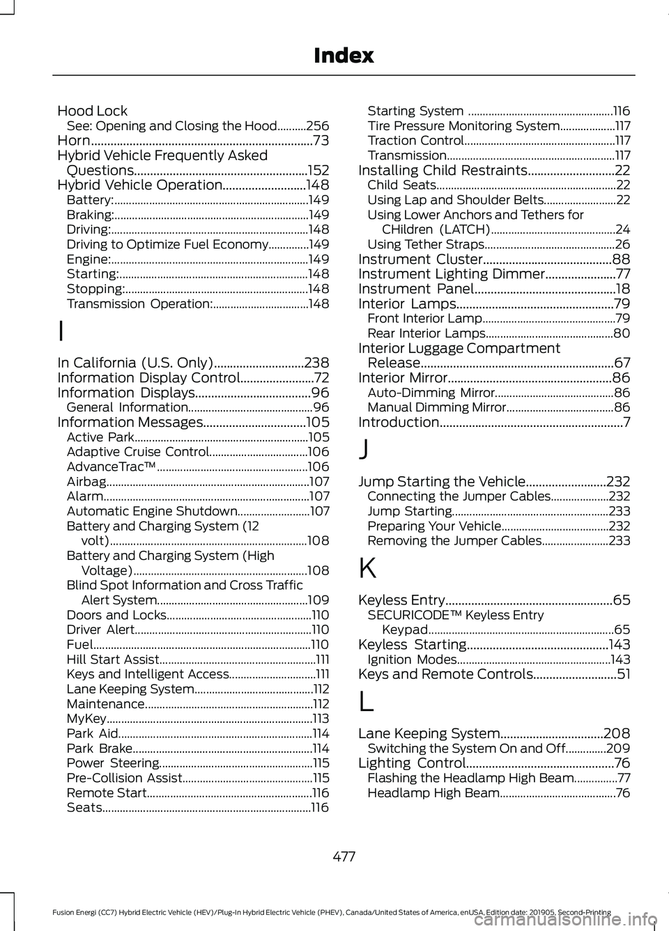 FORD FUSION/HYBRID 2020 Owners Guide Hood Lock
See: Opening and Closing the Hood..........256
Horn.....................................................................73
Hybrid Vehicle Frequently Asked Questions.......................... FORD FUSION/HYBRID 2020 Owners Guide Hood Lock
See: Opening and Closing the Hood..........256
Horn.....................................................................73
Hybrid Vehicle Frequently Asked Questions..........................