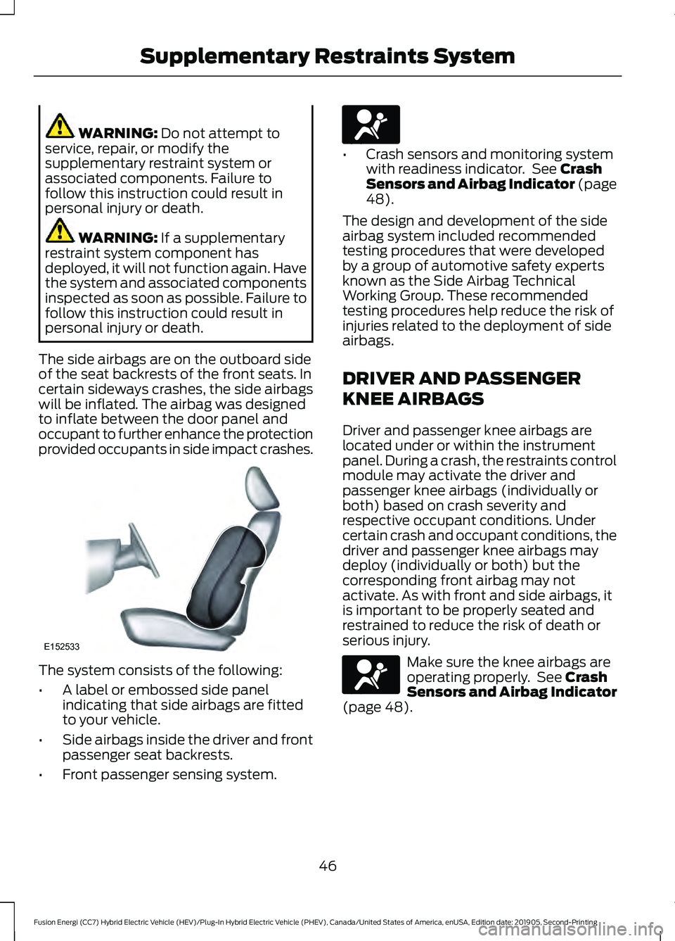 FORD FUSION/HYBRID 2020 Owners Manual WARNING: Do not attempt to
service, repair, or modify the
supplementary restraint system or
associated components. Failure to
follow this instruction could result in
personal injury or death. WARNING: FORD FUSION/HYBRID 2020 Owners Manual WARNING: Do not attempt to
service, repair, or modify the
supplementary restraint system or
associated components. Failure to
follow this instruction could result in
personal injury or death. WARNING: