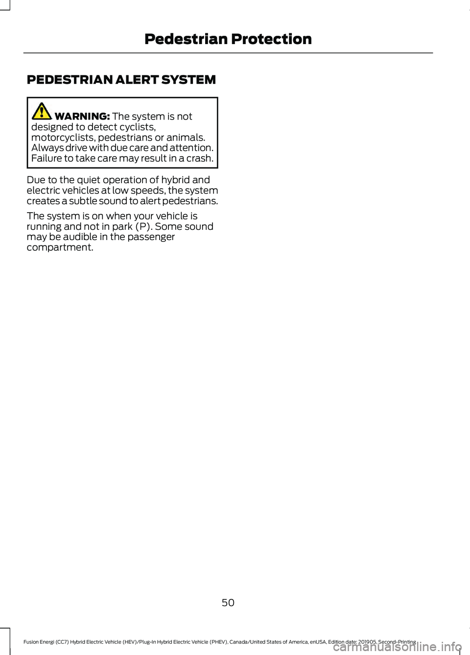 FORD FUSION/HYBRID 2020 Workshop Manual PEDESTRIAN ALERT SYSTEM
WARNING: The system is not
designed to detect cyclists,
motorcyclists, pedestrians or animals.
Always drive with due care and attention.
Failure to take care may result in a cr FORD FUSION/HYBRID 2020 Workshop Manual PEDESTRIAN ALERT SYSTEM
WARNING: The system is not
designed to detect cyclists,
motorcyclists, pedestrians or animals.
Always drive with due care and attention.
Failure to take care may result in a cr