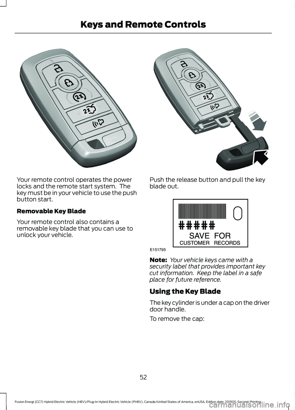 FORD FUSION/HYBRID 2020 Owners Manual Your remote control operates the power
locks and the remote start system. The
key must be in your vehicle to use the push
button start.
Removable Key Blade
Your remote control also contains a
removab FORD FUSION/HYBRID 2020 Owners Manual Your remote control operates the power
locks and the remote start system. The
key must be in your vehicle to use the push
button start.
Removable Key Blade
Your remote control also contains a
removab