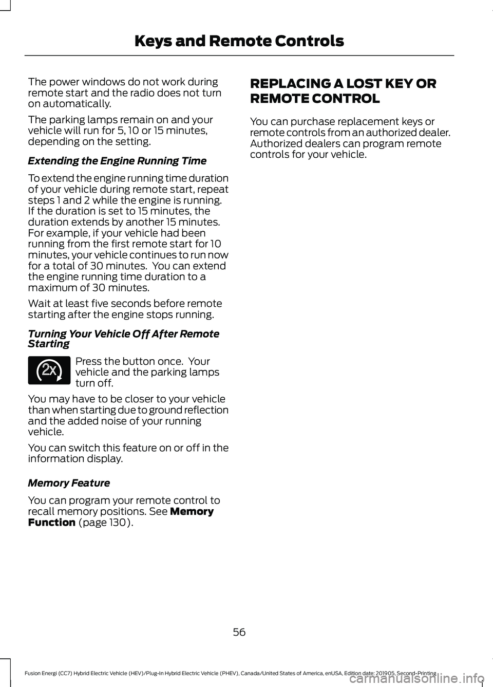 FORD FUSION/HYBRID 2020 Owners Manual The power windows do not work during
remote start and the radio does not turn
on automatically.
The parking lamps remain on and your
vehicle will run for 5, 10 or 15 minutes,
depending on the setting. FORD FUSION/HYBRID 2020 Owners Manual The power windows do not work during
remote start and the radio does not turn
on automatically.
The parking lamps remain on and your
vehicle will run for 5, 10 or 15 minutes,
depending on the setting.
