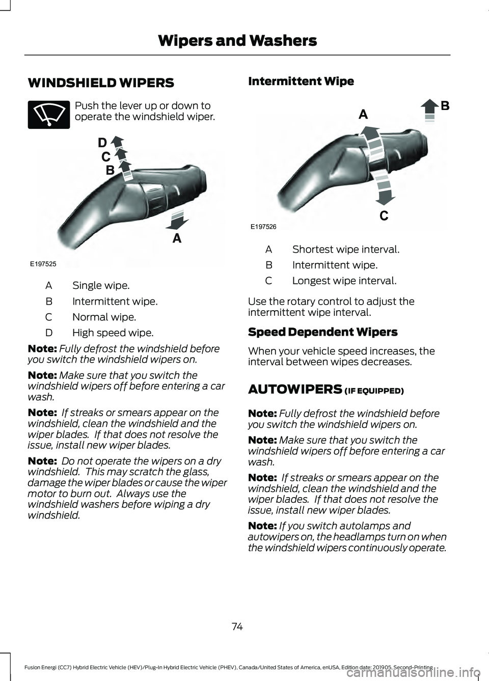 FORD FUSION/HYBRID 2020 Owners Manual WINDSHIELD WIPERS
Push the lever up or down to
operate the windshield wiper.
Single wipe.
A
Intermittent wipe.
B
Normal wipe.
C
High speed wipe.
D
Note: Fully defrost the windshield before
you switch FORD FUSION/HYBRID 2020 Owners Manual WINDSHIELD WIPERS
Push the lever up or down to
operate the windshield wiper.
Single wipe.
A
Intermittent wipe.
B
Normal wipe.
C
High speed wipe.
D
Note: Fully defrost the windshield before
you switch