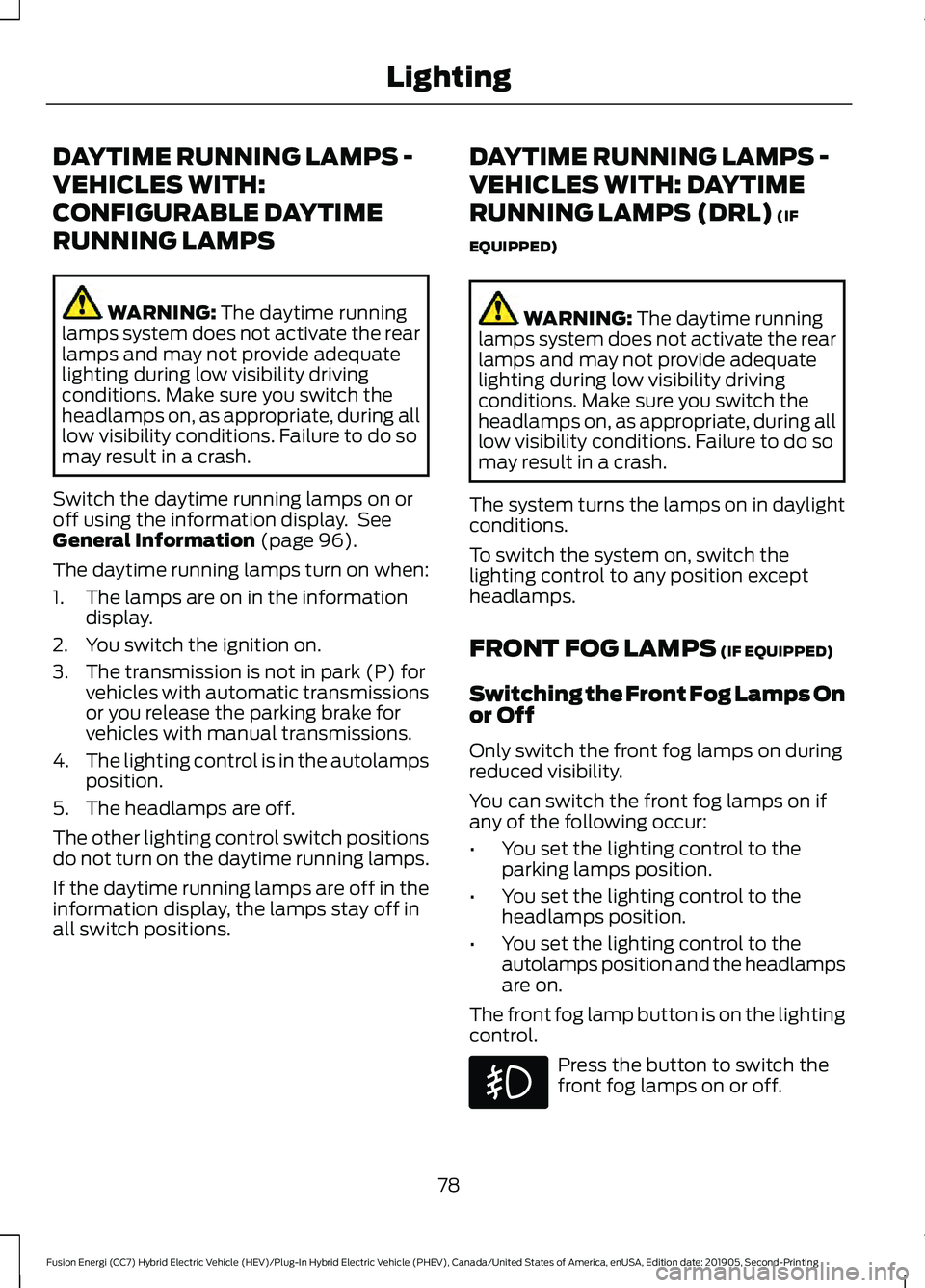 FORD FUSION/HYBRID 2020 Owners Manual DAYTIME RUNNING LAMPS -
VEHICLES WITH:
CONFIGURABLE DAYTIME
RUNNING LAMPS
WARNING: The daytime running
lamps system does not activate the rear
lamps and may not provide adequate
lighting during low vi FORD FUSION/HYBRID 2020 Owners Manual DAYTIME RUNNING LAMPS -
VEHICLES WITH:
CONFIGURABLE DAYTIME
RUNNING LAMPS
WARNING: The daytime running
lamps system does not activate the rear
lamps and may not provide adequate
lighting during low vi