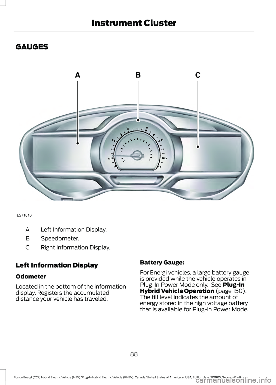 FORD FUSION/HYBRID 2020  Owners Manual GAUGES
Left Information Display.
A
Speedometer.
B
Right Information Display.
C
Left Information Display
Odometer
Located in the bottom of the information
display. Registers the accumulated
distance yo