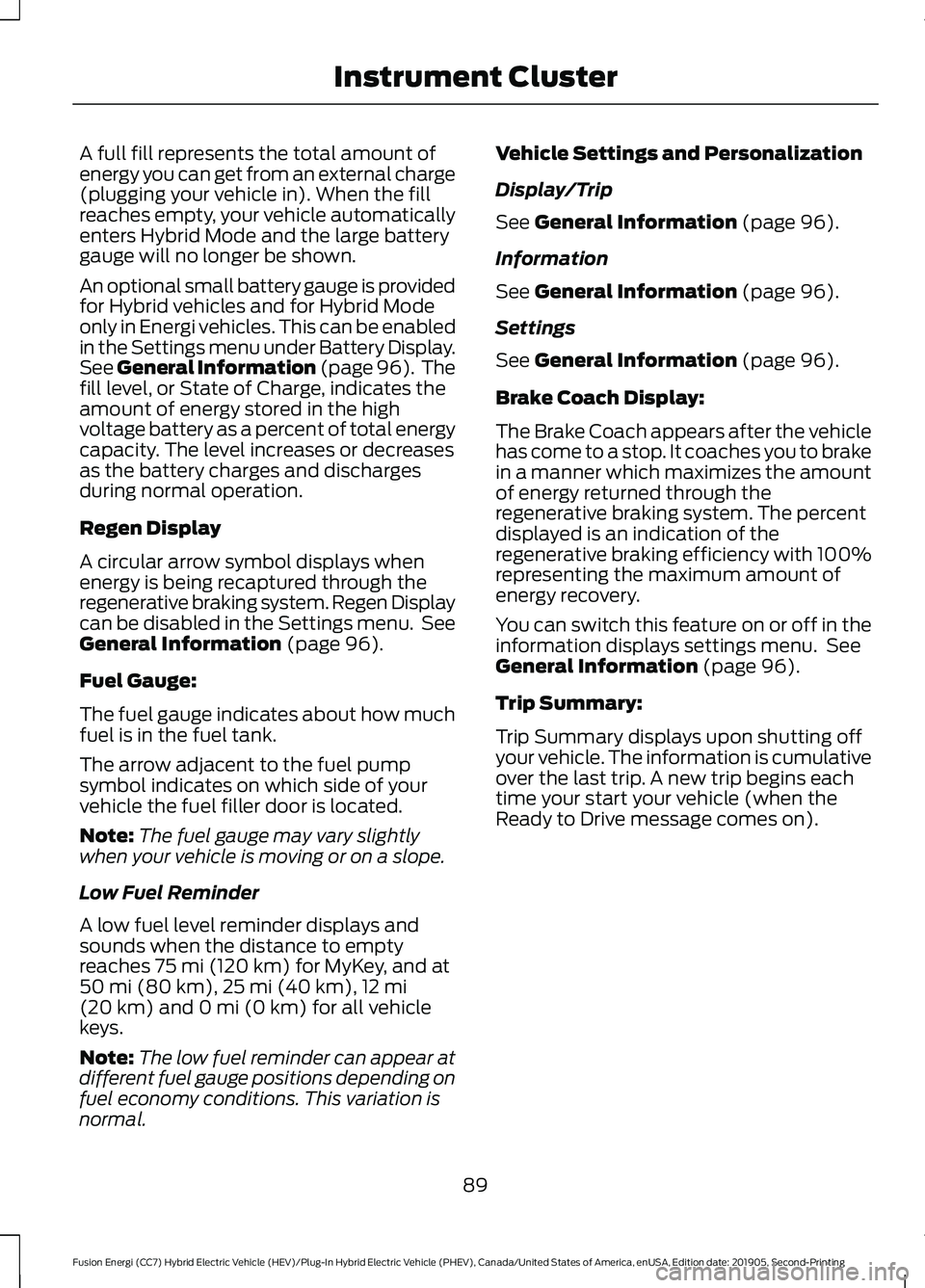 FORD FUSION/HYBRID 2020 Owners Manual A full fill represents the total amount of
energy you can get from an external charge
(plugging your vehicle in). When the fill
reaches empty, your vehicle automatically
enters Hybrid Mode and the lar FORD FUSION/HYBRID 2020 Owners Manual A full fill represents the total amount of
energy you can get from an external charge
(plugging your vehicle in). When the fill
reaches empty, your vehicle automatically
enters Hybrid Mode and the lar