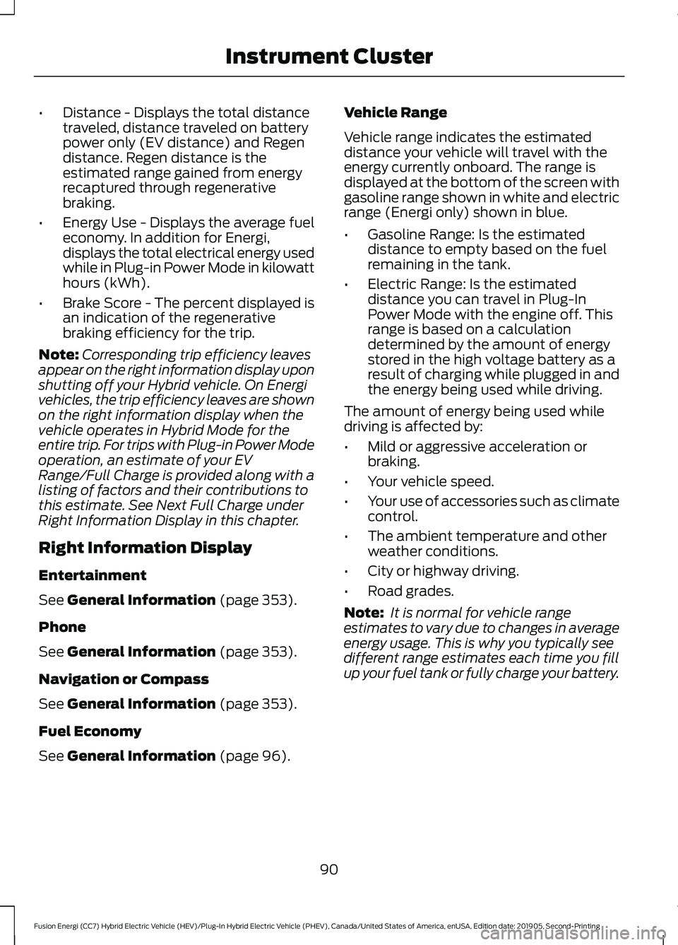 FORD FUSION/HYBRID 2020  Owners Manual •
Distance - Displays the total distance
traveled, distance traveled on battery
power only (EV distance) and Regen
distance. Regen distance is the
estimated range gained from energy
recaptured throu