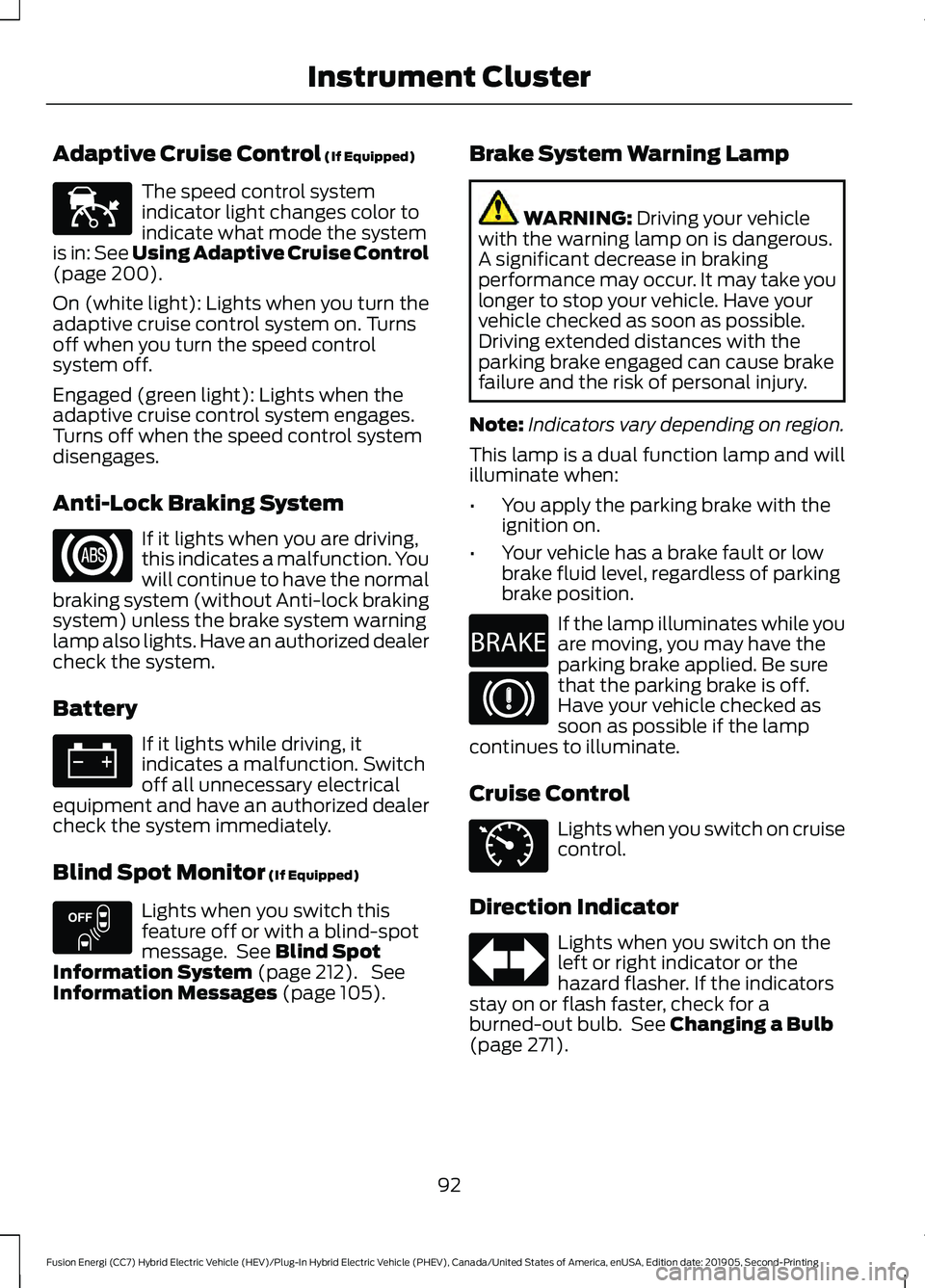 FORD FUSION/HYBRID 2020 Owners Manual Adaptive Cruise Control (If Equipped)
The speed control system
indicator light changes color to
indicate what mode the system
is in:
See Using Adaptive Cruise Control
(page 200).
On (white light): Li FORD FUSION/HYBRID 2020 Owners Manual Adaptive Cruise Control (If Equipped)
The speed control system
indicator light changes color to
indicate what mode the system
is in:
See Using Adaptive Cruise Control
(page 200).
On (white light): Li