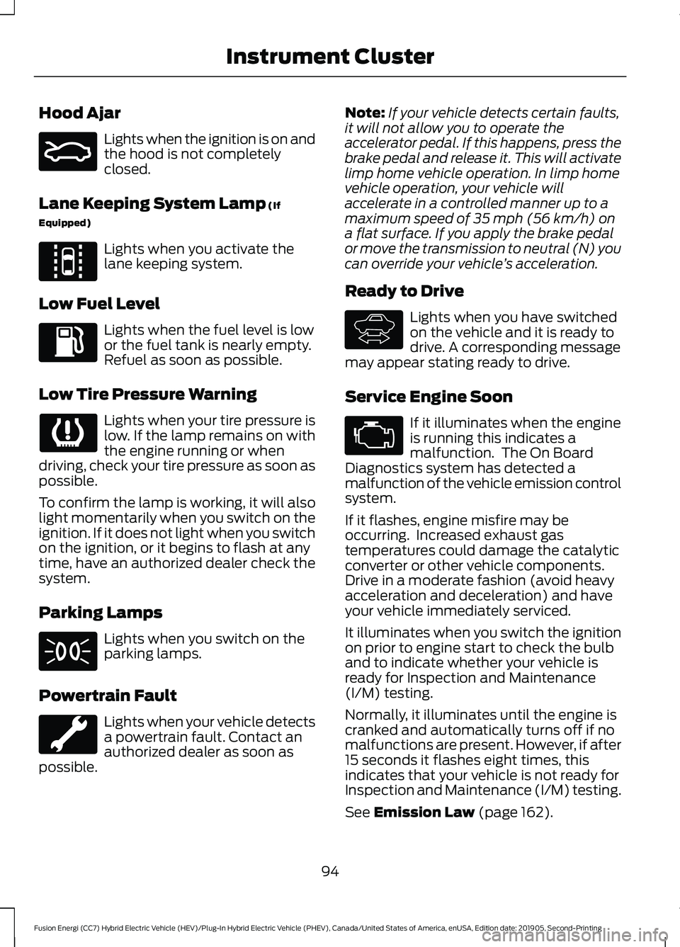 FORD FUSION/HYBRID 2020 Owners Manual Hood Ajar
Lights when the ignition is on and
the hood is not completely
closed.
Lane Keeping System Lamp (If
Equipped) Lights when you activate the
lane keeping system.
Low Fuel Level Lights when the FORD FUSION/HYBRID 2020 Owners Manual Hood Ajar
Lights when the ignition is on and
the hood is not completely
closed.
Lane Keeping System Lamp (If
Equipped) Lights when you activate the
lane keeping system.
Low Fuel Level Lights when the