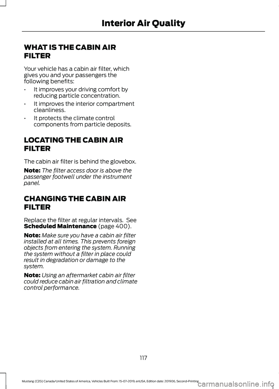 FORD MUSTANG 2020 Owners Manual WHAT IS THE CABIN AIR
FILTER
Your vehicle has a cabin air filter, which
gives you and your passengers the
following benefits:
•
It improves your driving comfort by
reducing particle concentration.
â FORD MUSTANG 2020 Owners Manual WHAT IS THE CABIN AIR
FILTER
Your vehicle has a cabin air filter, which
gives you and your passengers the
following benefits:
•
It improves your driving comfort by
reducing particle concentration.
â