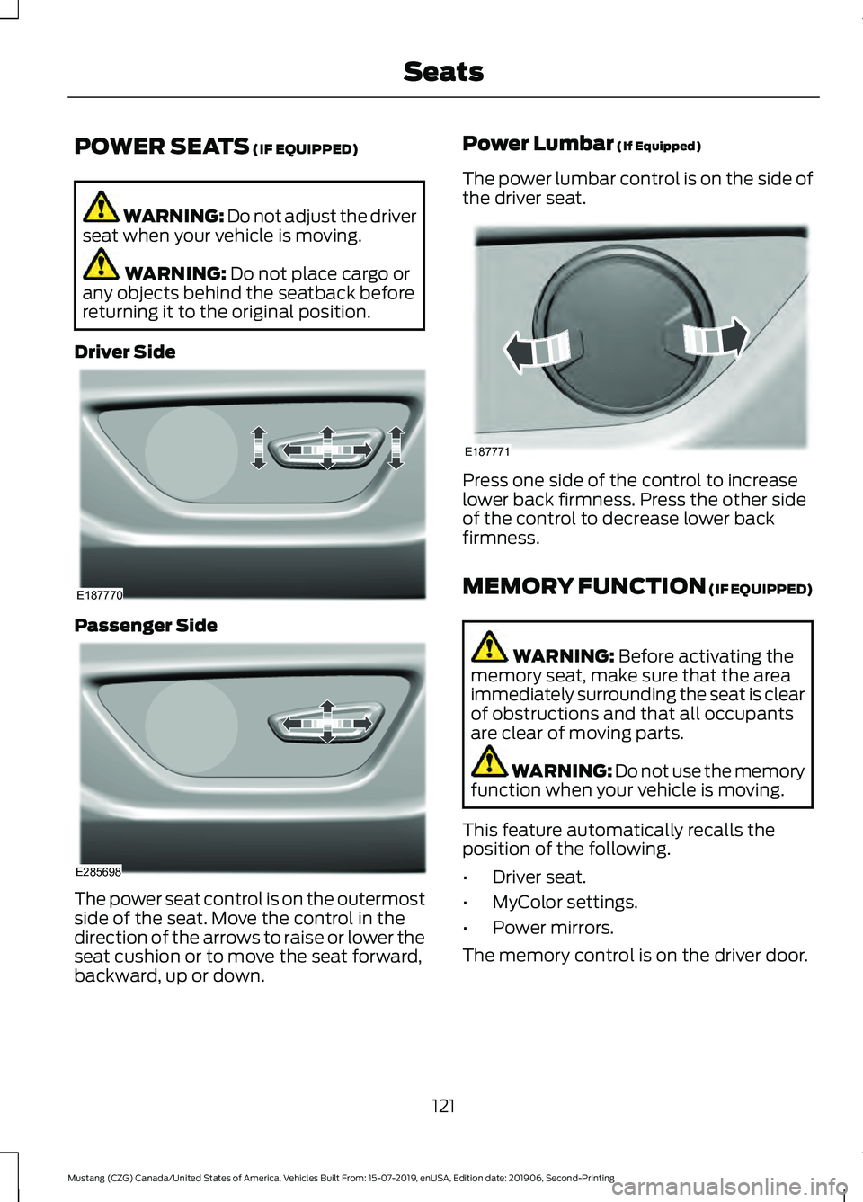 FORD MUSTANG 2020 Owners Manual POWER SEATS (IF EQUIPPED)
WARNING: Do not adjust the driver
seat when your vehicle is moving. WARNING:
Do not place cargo or
any objects behind the seatback before
returning it to the original positi FORD MUSTANG 2020 Owners Manual POWER SEATS (IF EQUIPPED)
WARNING: Do not adjust the driver
seat when your vehicle is moving. WARNING:
Do not place cargo or
any objects behind the seatback before
returning it to the original positi