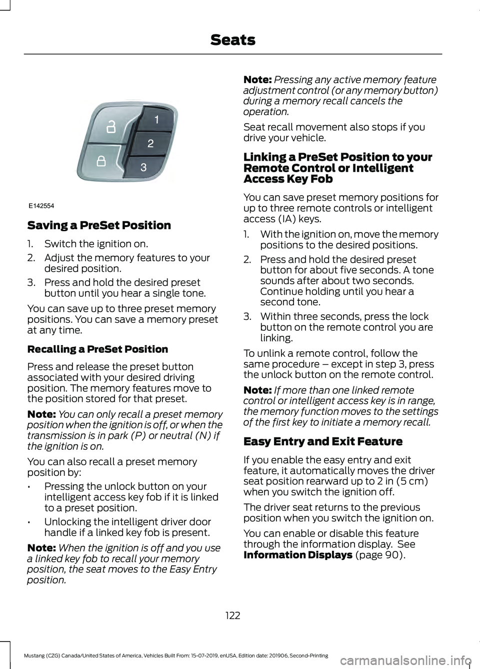 FORD MUSTANG 2020 Service Manual Saving a PreSet Position
1. Switch the ignition on.
2. Adjust the memory features to your
desired position.
3. Press and hold the desired preset button until you hear a single tone.
You can save up to