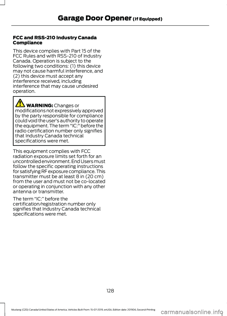 FORD MUSTANG 2020 Owners Manual FCC and RSS-210 Industry Canada
Compliance
This device complies with Part 15 of the
FCC Rules and with RSS-210 of Industry
Canada. Operation is subject to the
following two conditions: (1) this device FORD MUSTANG 2020 Owners Manual FCC and RSS-210 Industry Canada
Compliance
This device complies with Part 15 of the
FCC Rules and with RSS-210 of Industry
Canada. Operation is subject to the
following two conditions: (1) this device