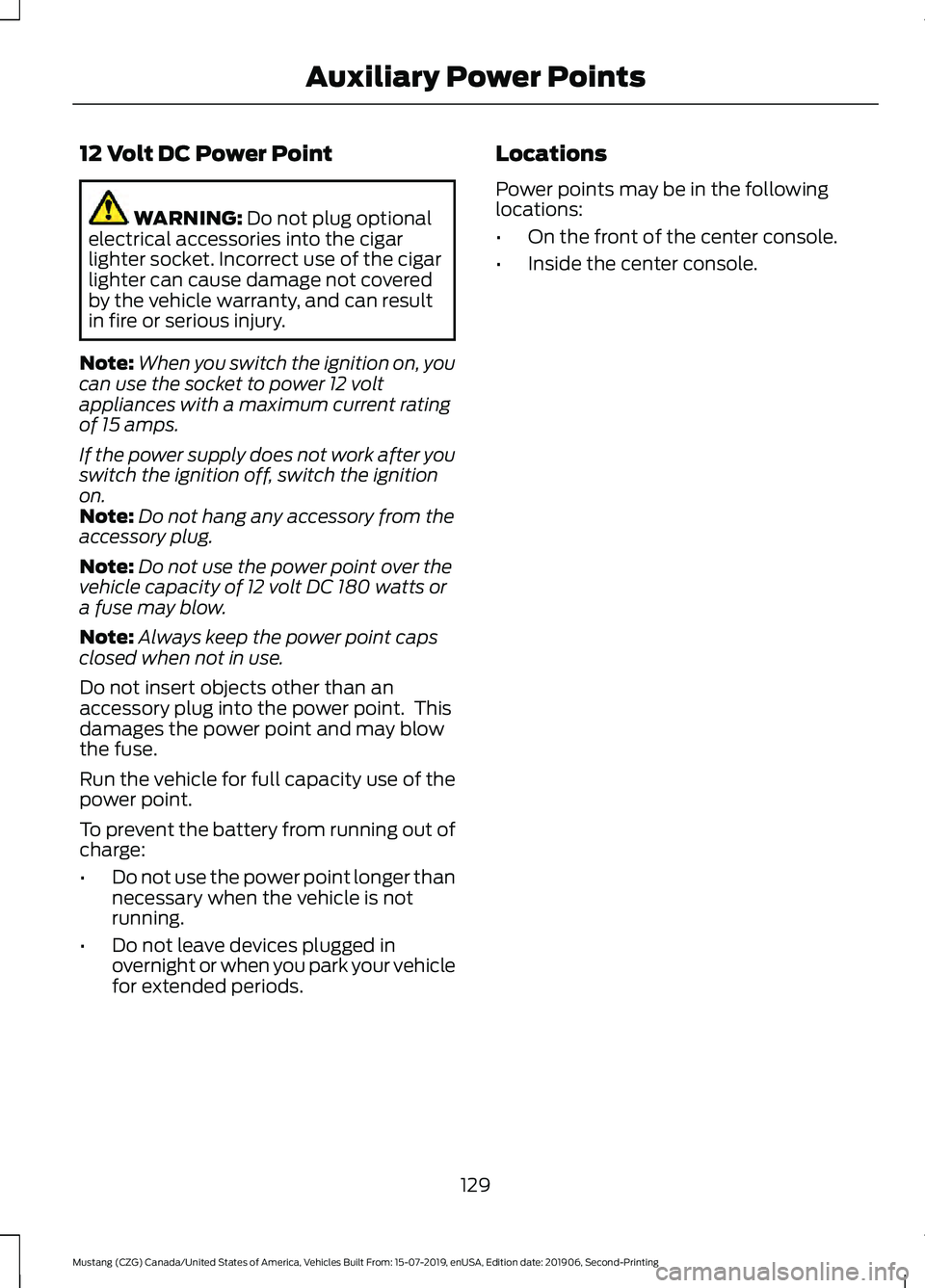 FORD MUSTANG 2020 Owners Manual 12 Volt DC Power Point
WARNING: Do not plug optional
electrical accessories into the cigar
lighter socket. Incorrect use of the cigar
lighter can cause damage not covered
by the vehicle warranty, and FORD MUSTANG 2020 Owners Manual 12 Volt DC Power Point
WARNING: Do not plug optional
electrical accessories into the cigar
lighter socket. Incorrect use of the cigar
lighter can cause damage not covered
by the vehicle warranty, and