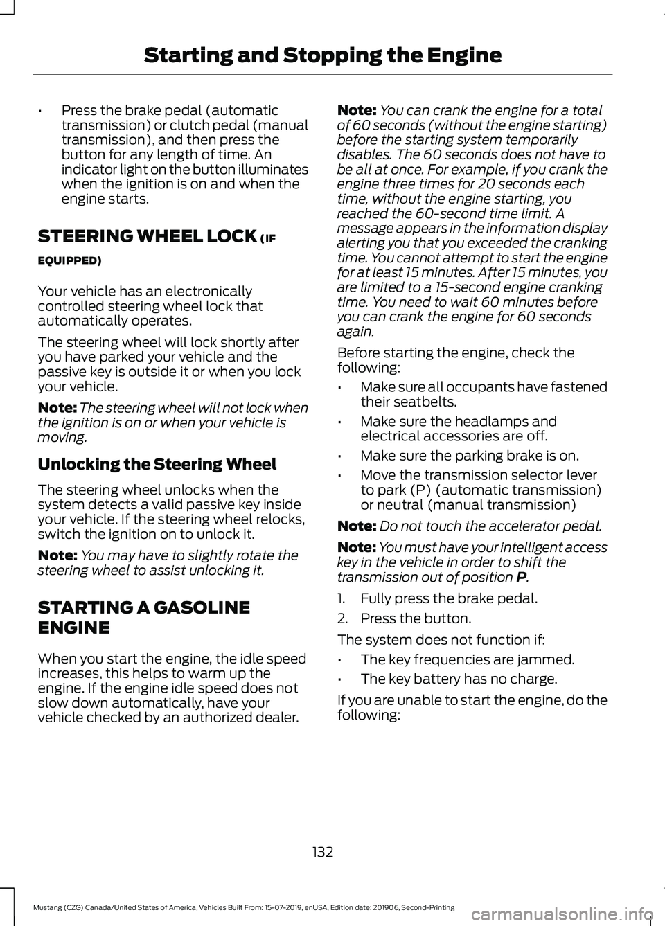 FORD MUSTANG 2020  Owners Manual •
Press the brake pedal (automatic
transmission) or clutch pedal (manual
transmission), and then press the
button for any length of time. An
indicator light on the button illuminates
when the igniti