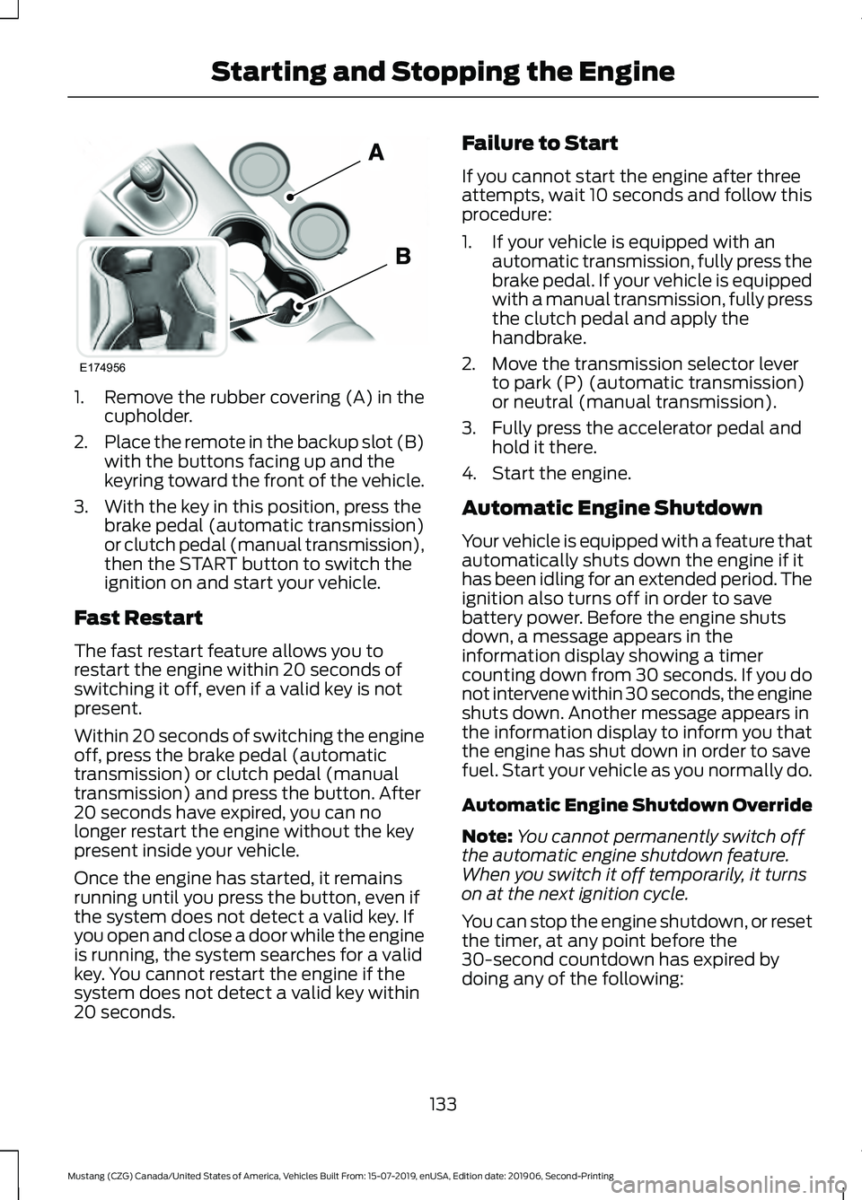FORD MUSTANG 2020 Owners Manual 1. Remove the rubber covering (A) in the
cupholder.
2. Place the remote in the backup slot (B)
with the buttons facing up and the
keyring toward the front of the vehicle.
3. With the key in this posit FORD MUSTANG 2020 Owners Manual 1. Remove the rubber covering (A) in the
cupholder.
2. Place the remote in the backup slot (B)
with the buttons facing up and the
keyring toward the front of the vehicle.
3. With the key in this posit