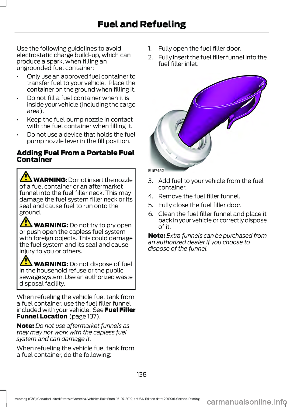 FORD MUSTANG 2020 Owners Manual Use the following guidelines to avoid
electrostatic charge build-up, which can
produce a spark, when filling an
ungrounded fuel container:
•
Only use an approved fuel container to
transfer fuel to y FORD MUSTANG 2020 Owners Manual Use the following guidelines to avoid
electrostatic charge build-up, which can
produce a spark, when filling an
ungrounded fuel container:
•
Only use an approved fuel container to
transfer fuel to y