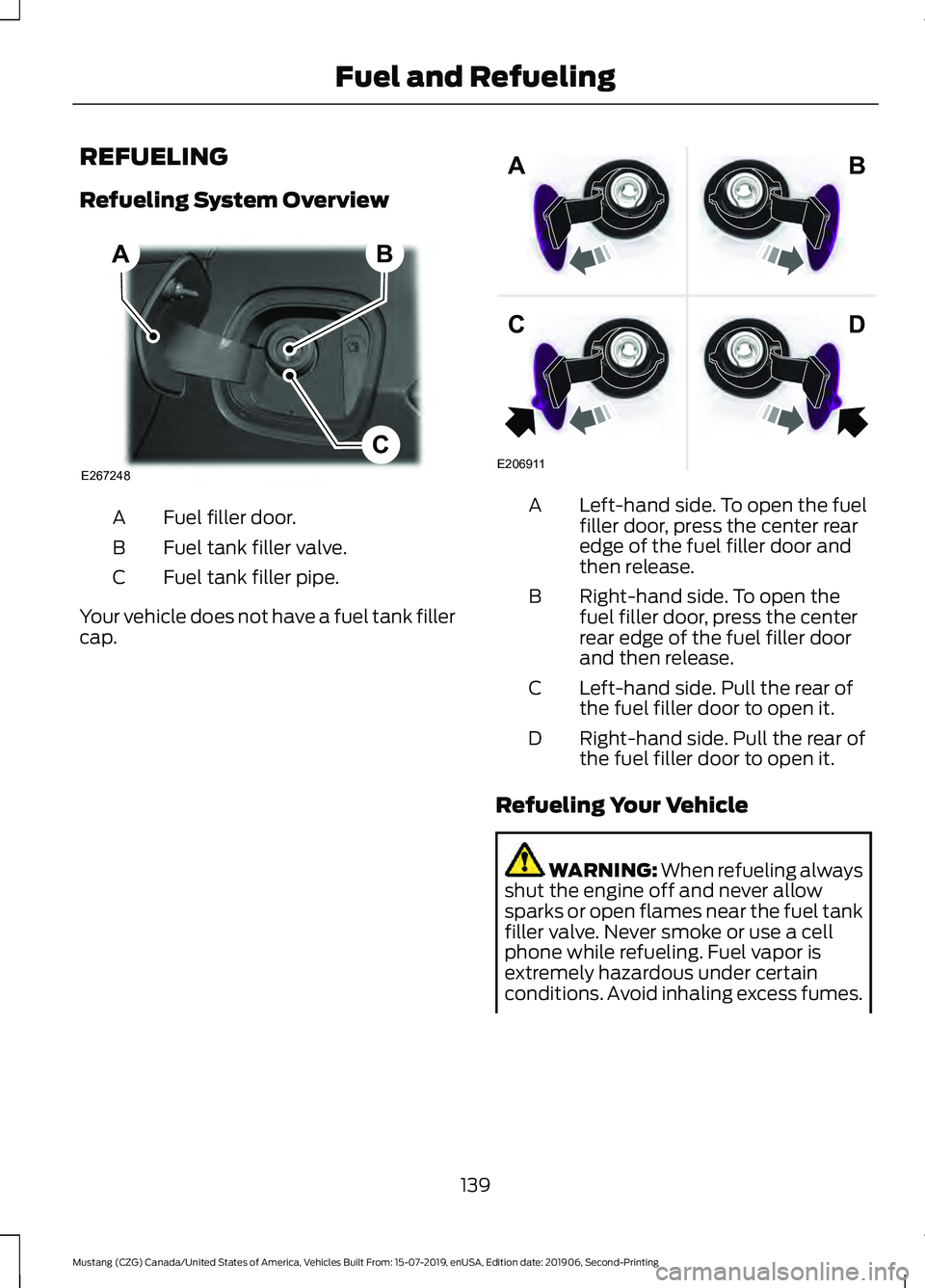 FORD MUSTANG 2020 Owners Manual REFUELING
Refueling System Overview
Fuel filler door.
A
Fuel tank filler valve.
B
Fuel tank filler pipe.
C
Your vehicle does not have a fuel tank filler
cap. Left-hand side. To open the fuel
filler do FORD MUSTANG 2020 Owners Manual REFUELING
Refueling System Overview
Fuel filler door.
A
Fuel tank filler valve.
B
Fuel tank filler pipe.
C
Your vehicle does not have a fuel tank filler
cap. Left-hand side. To open the fuel
filler do