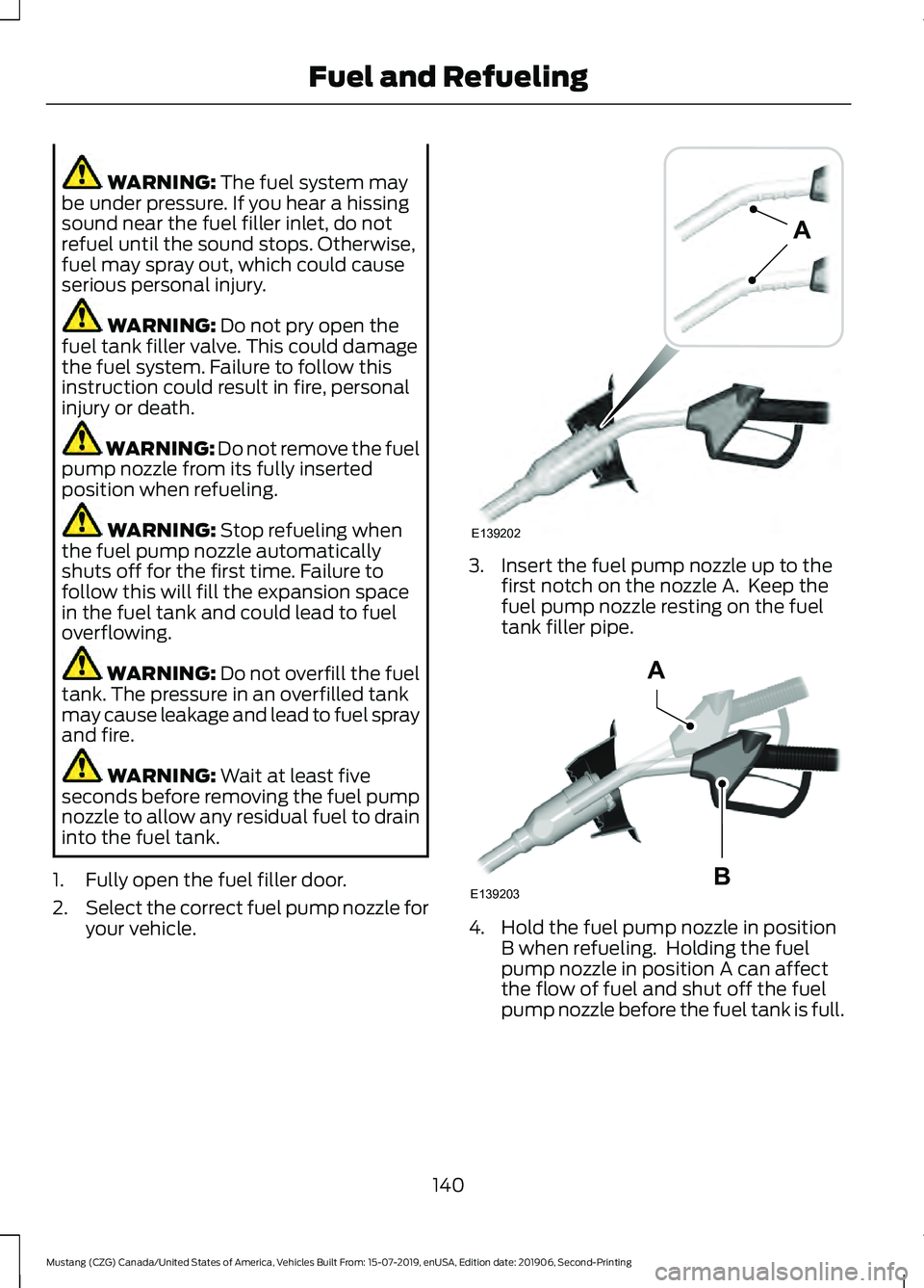FORD MUSTANG 2020 Owners Manual WARNING: The fuel system may
be under pressure. If you hear a hissing
sound near the fuel filler inlet, do not
refuel until the sound stops. Otherwise,
fuel may spray out, which could cause
serious pe FORD MUSTANG 2020 Owners Manual WARNING: The fuel system may
be under pressure. If you hear a hissing
sound near the fuel filler inlet, do not
refuel until the sound stops. Otherwise,
fuel may spray out, which could cause
serious pe